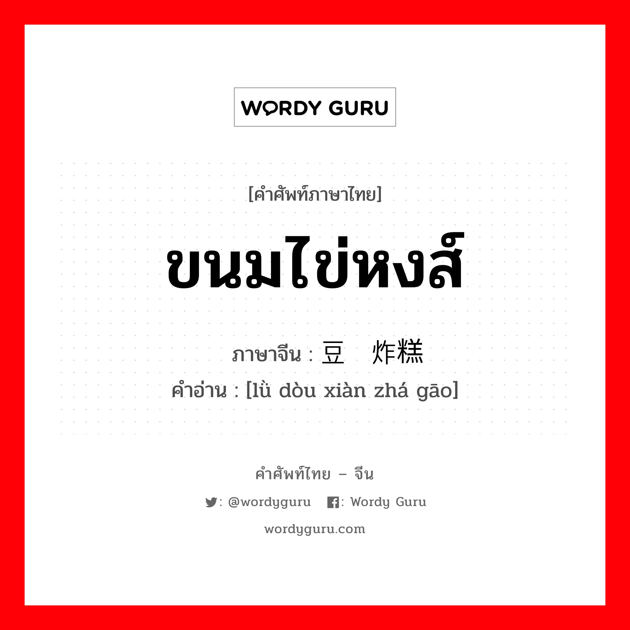 ขนมไข่หงส์ ภาษาจีนคืออะไร, คำศัพท์ภาษาไทย - จีน ขนมไข่หงส์ ภาษาจีน 绿豆馅炸糕 คำอ่าน [lǜ dòu xiàn zhá gāo]