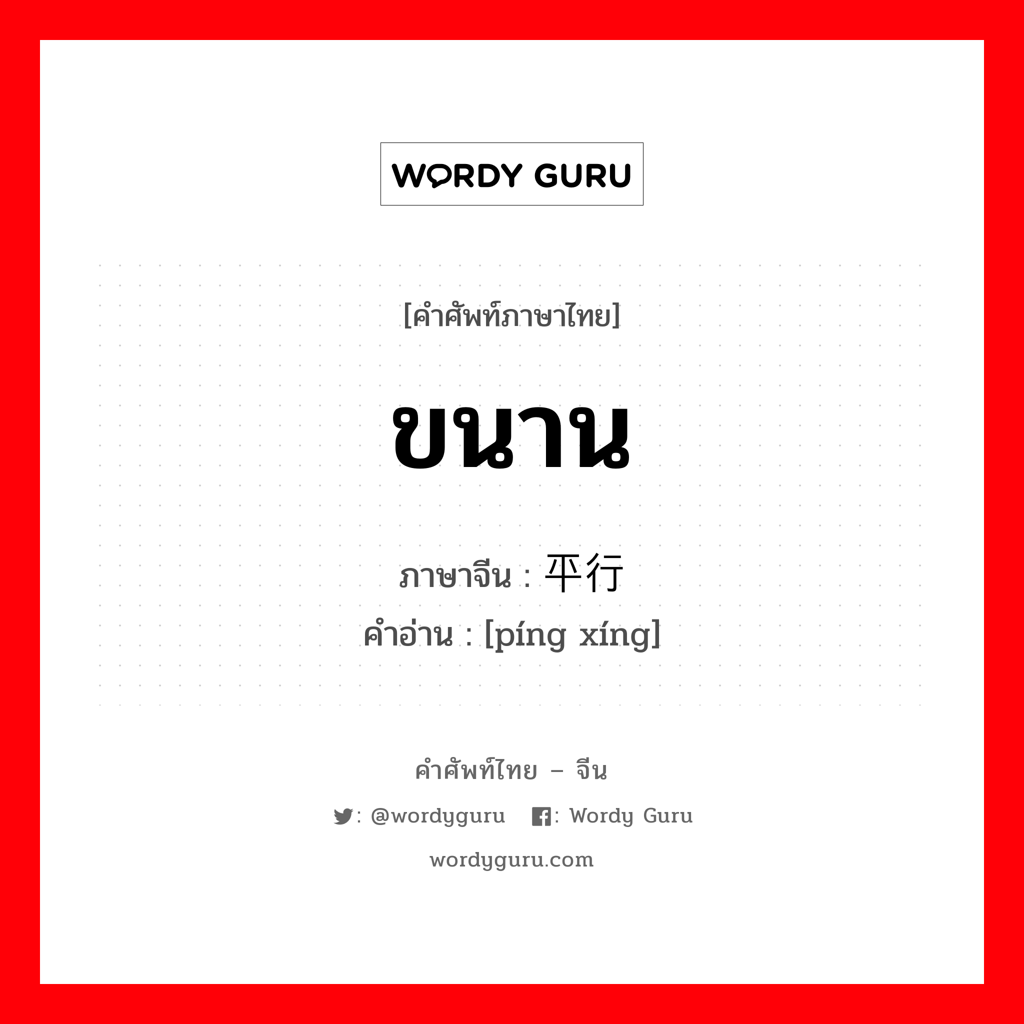 ขนาน ภาษาจีนคืออะไร, คำศัพท์ภาษาไทย - จีน ขนาน ภาษาจีน 平行 คำอ่าน [píng xíng]