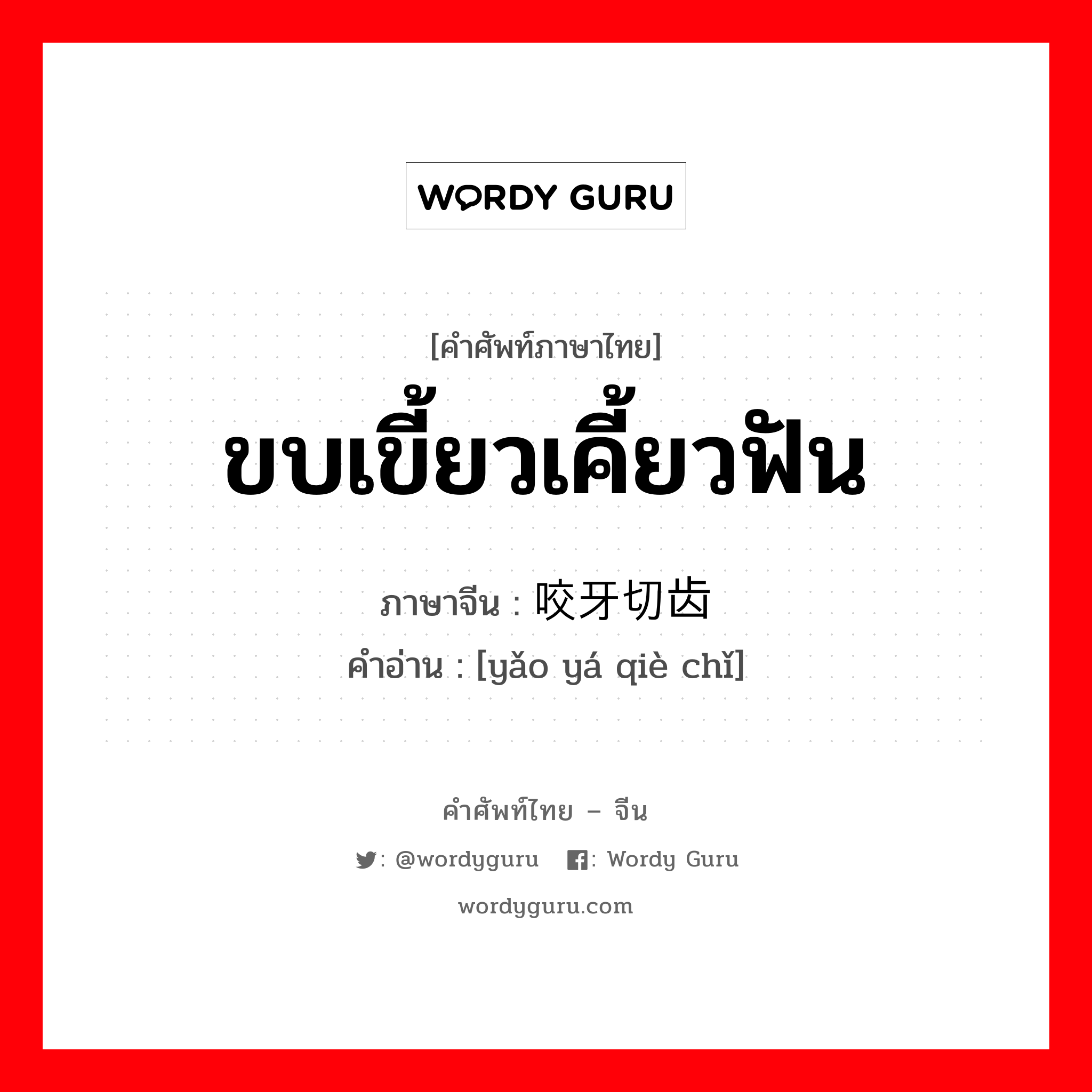 ขบเขี้ยวเคี้ยวฟัน ภาษาจีนคืออะไร, คำศัพท์ภาษาไทย - จีน ขบเขี้ยวเคี้ยวฟัน ภาษาจีน 咬牙切齿 คำอ่าน [yǎo yá qiè chǐ]