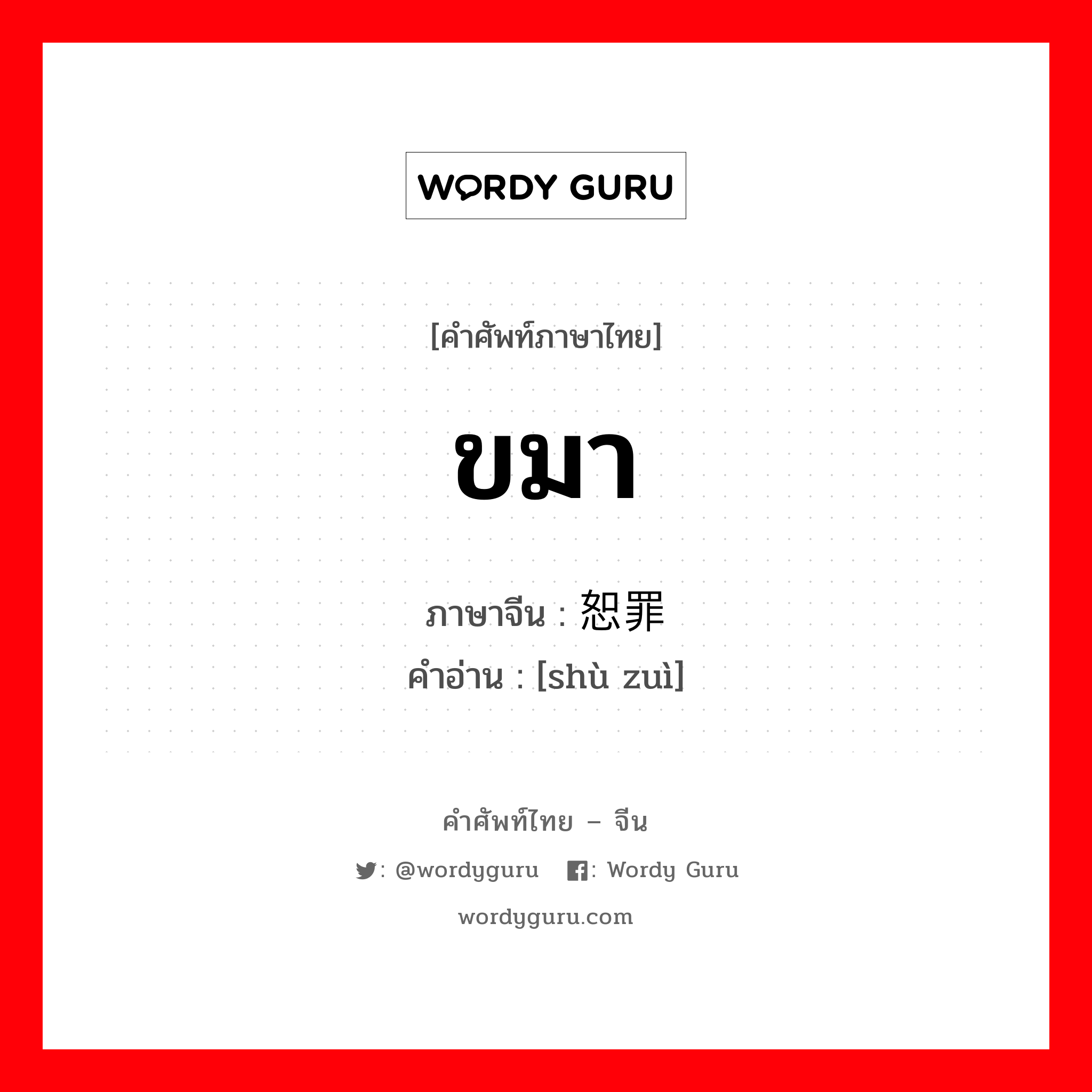 ขมา ภาษาจีนคืออะไร, คำศัพท์ภาษาไทย - จีน ขมา ภาษาจีน 恕罪 คำอ่าน [shù zuì]