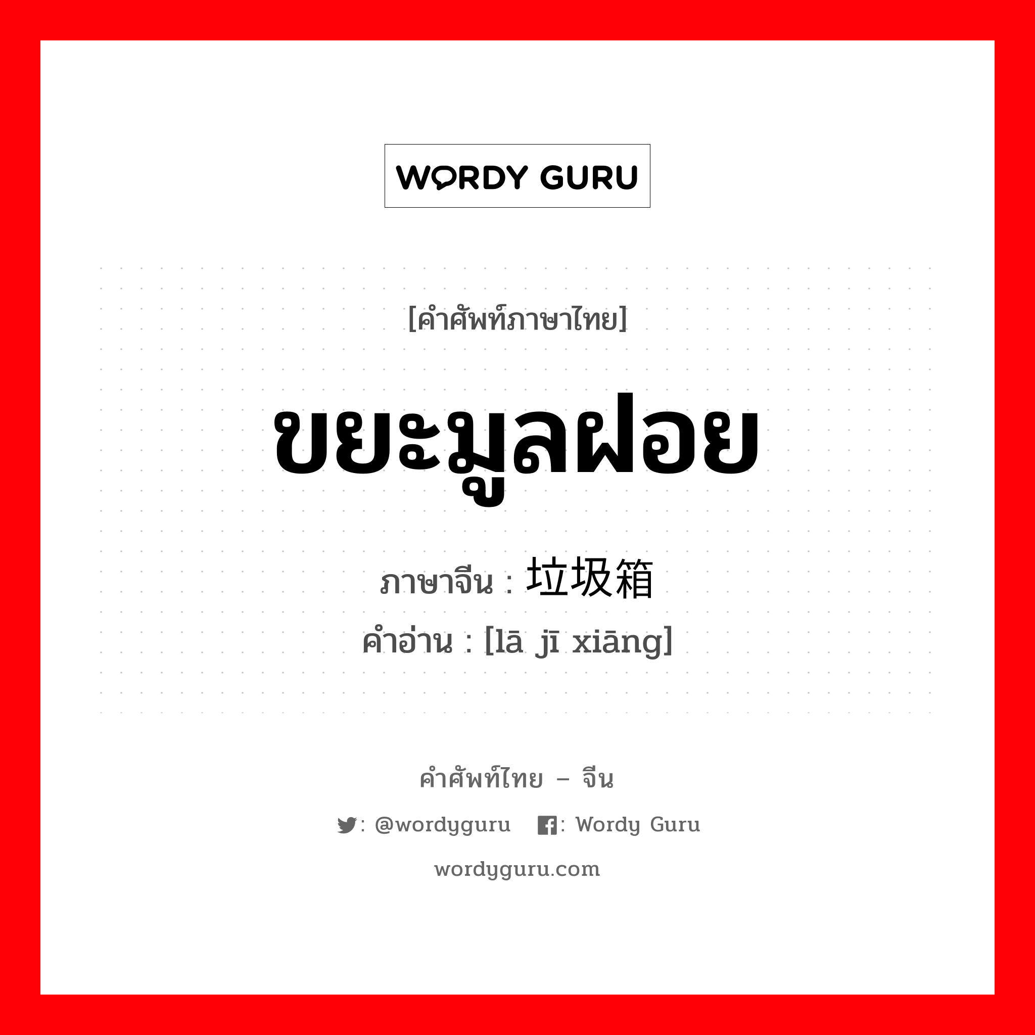 ขยะมูลฝอย ภาษาจีนคืออะไร, คำศัพท์ภาษาไทย - จีน ขยะมูลฝอย ภาษาจีน 垃圾箱 คำอ่าน [lā jī xiāng]