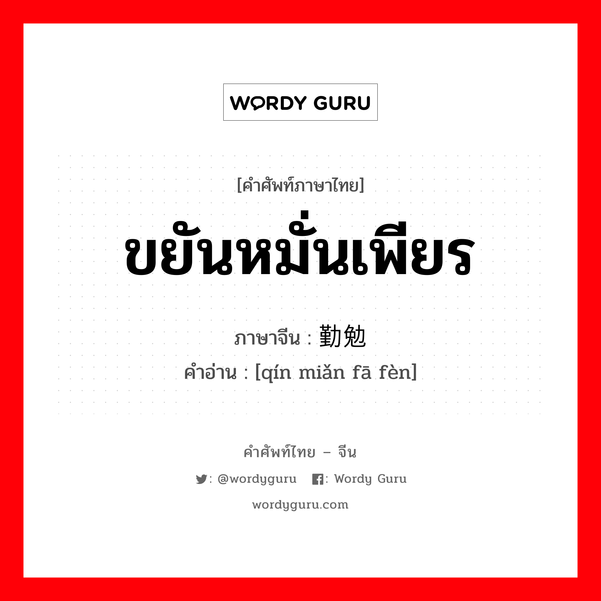 ขยันหมั่นเพียร ภาษาจีนคืออะไร, คำศัพท์ภาษาไทย - จีน ขยันหมั่นเพียร ภาษาจีน 勤勉发奋 คำอ่าน [qín miǎn fā fèn]