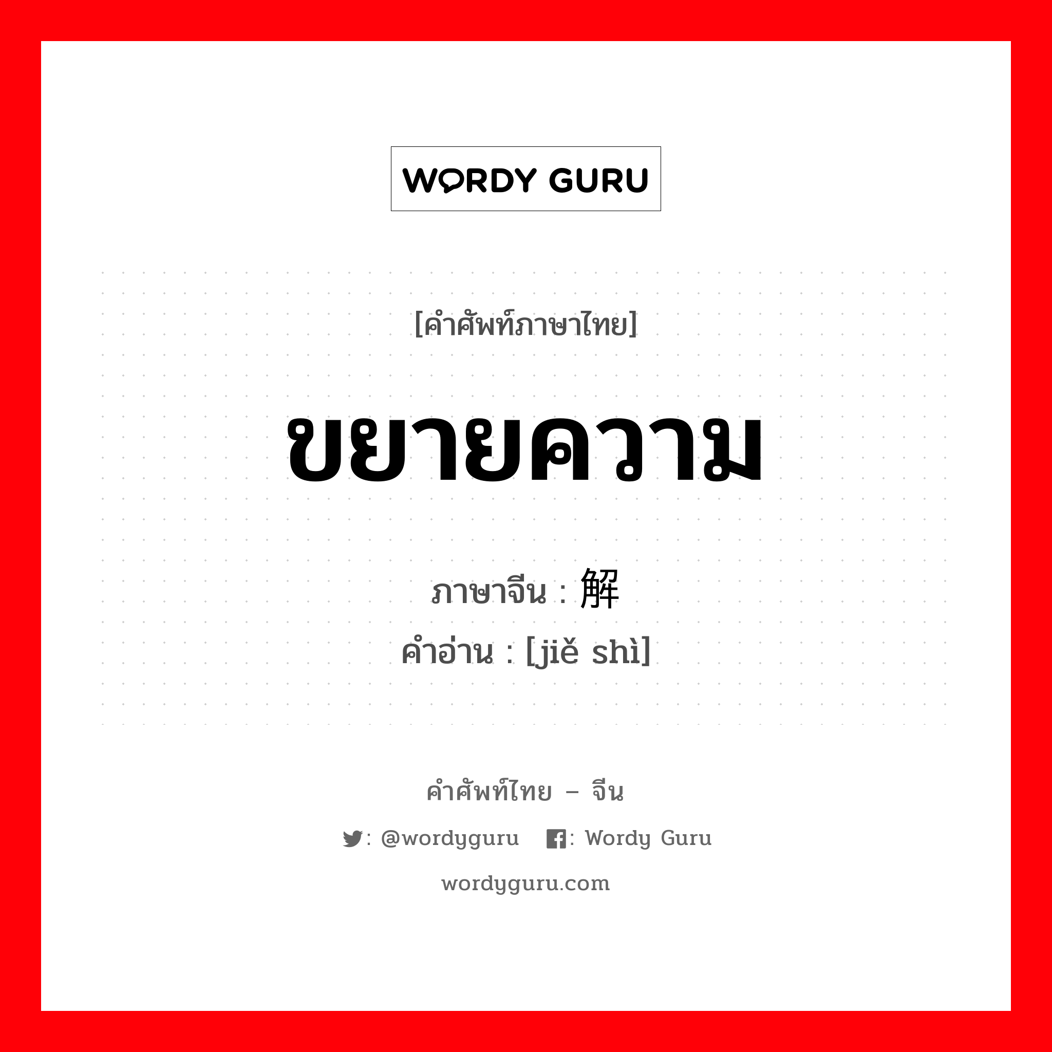 ขยายความ ภาษาจีนคืออะไร, คำศัพท์ภาษาไทย - จีน ขยายความ ภาษาจีน 解释 คำอ่าน [jiě shì]