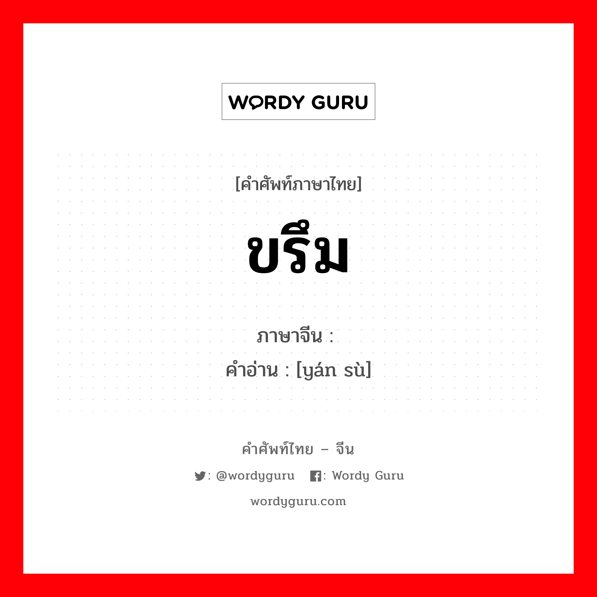 ขรึม ภาษาจีนคืออะไร, คำศัพท์ภาษาไทย - จีน ขรึม ภาษาจีน 严肃 คำอ่าน [yán sù]