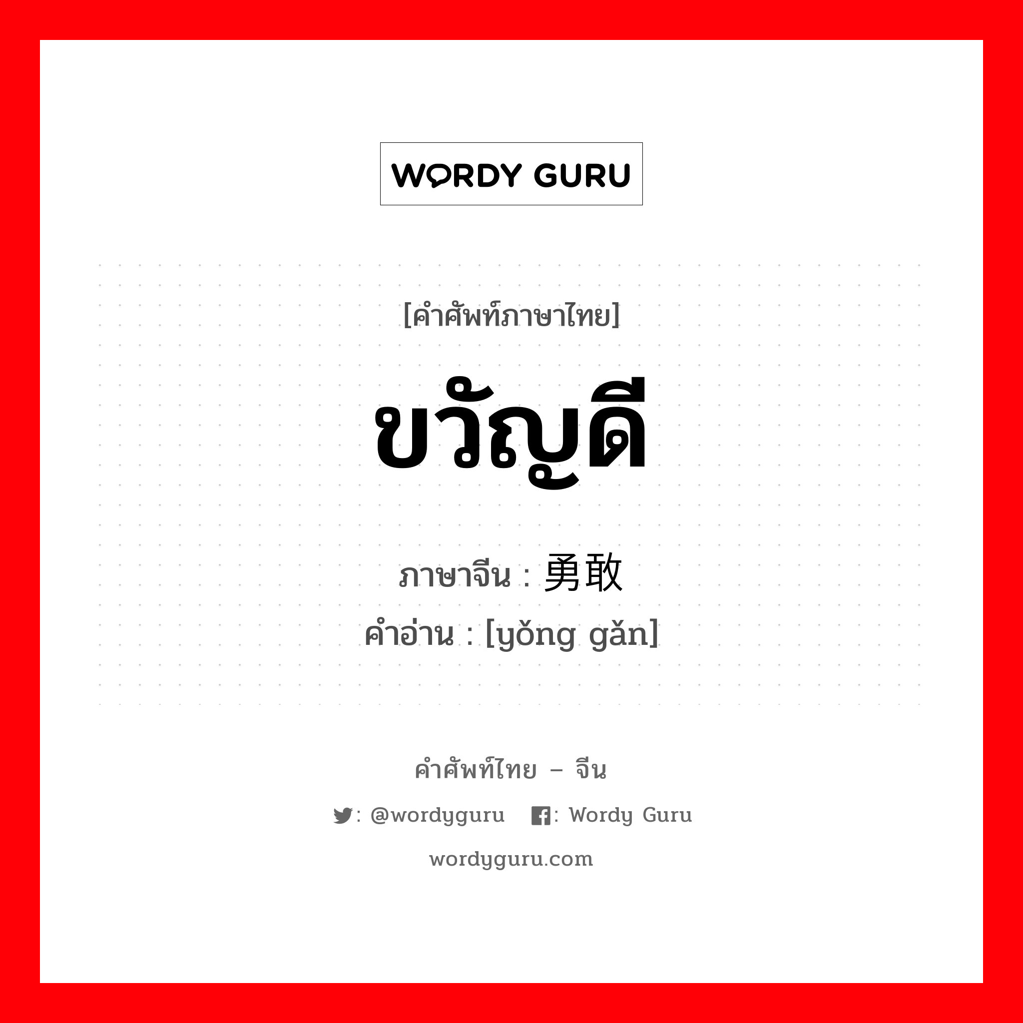 ขวัญดี ภาษาจีนคืออะไร, คำศัพท์ภาษาไทย - จีน ขวัญดี ภาษาจีน 勇敢 คำอ่าน [yǒng gǎn]