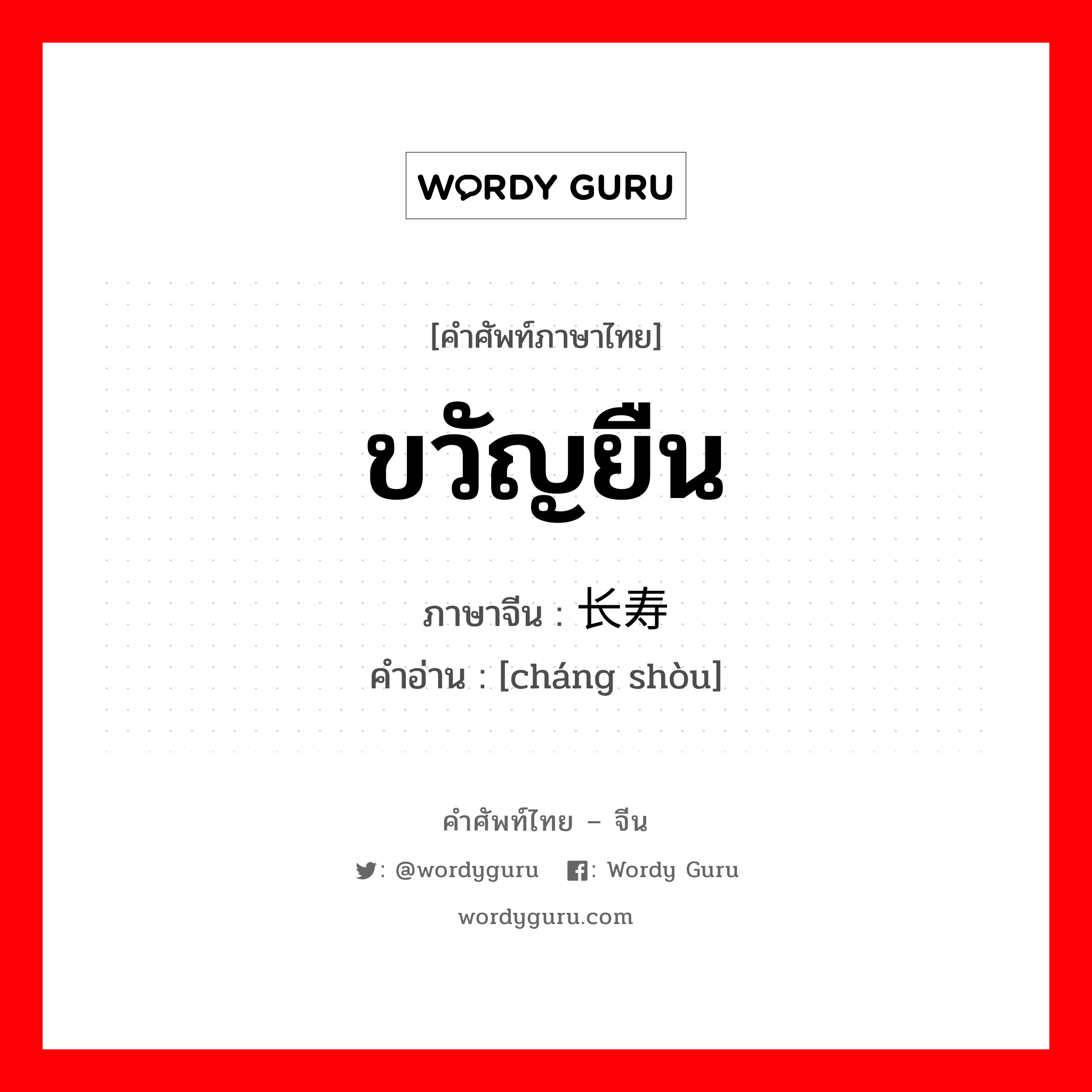 ขวัญยืน ภาษาจีนคืออะไร, คำศัพท์ภาษาไทย - จีน ขวัญยืน ภาษาจีน 长寿 คำอ่าน [cháng shòu]