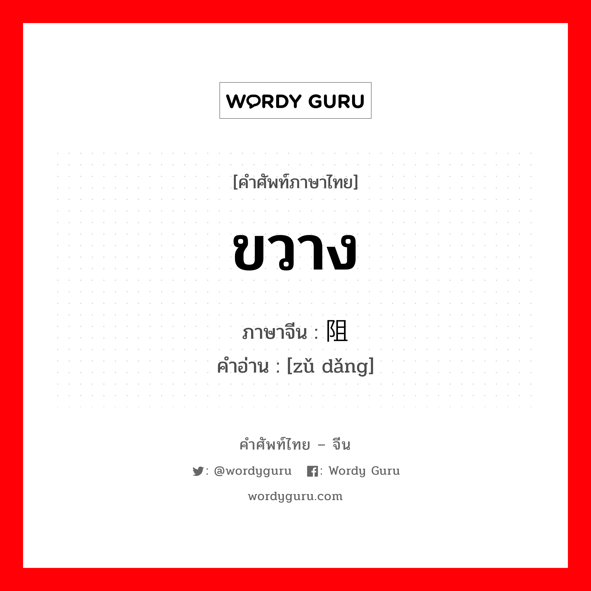 ขวาง ภาษาจีนคืออะไร, คำศัพท์ภาษาไทย - จีน ขวาง ภาษาจีน 阻挡 คำอ่าน [zǔ dǎng]