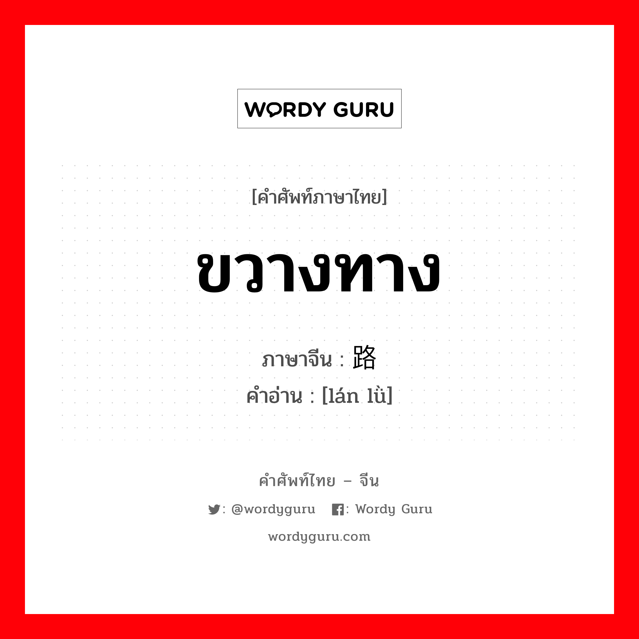 ขวางทาง ภาษาจีนคืออะไร, คำศัพท์ภาษาไทย - จีน ขวางทาง ภาษาจีน 挡路 คำอ่าน [lán lǜ]