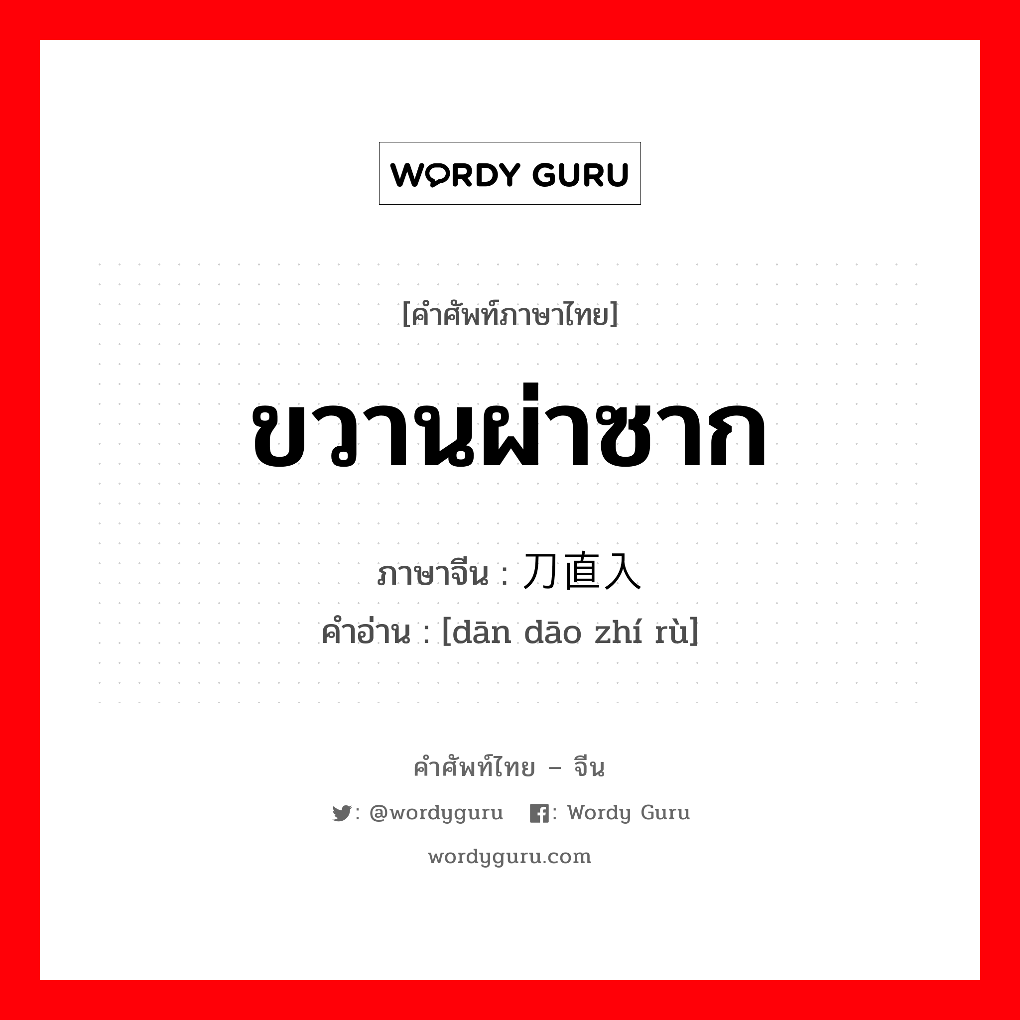 ขวานผ่าซาก ภาษาจีนคืออะไร, คำศัพท์ภาษาไทย - จีน ขวานผ่าซาก ภาษาจีน 单刀直入 คำอ่าน [dān dāo zhí rù]