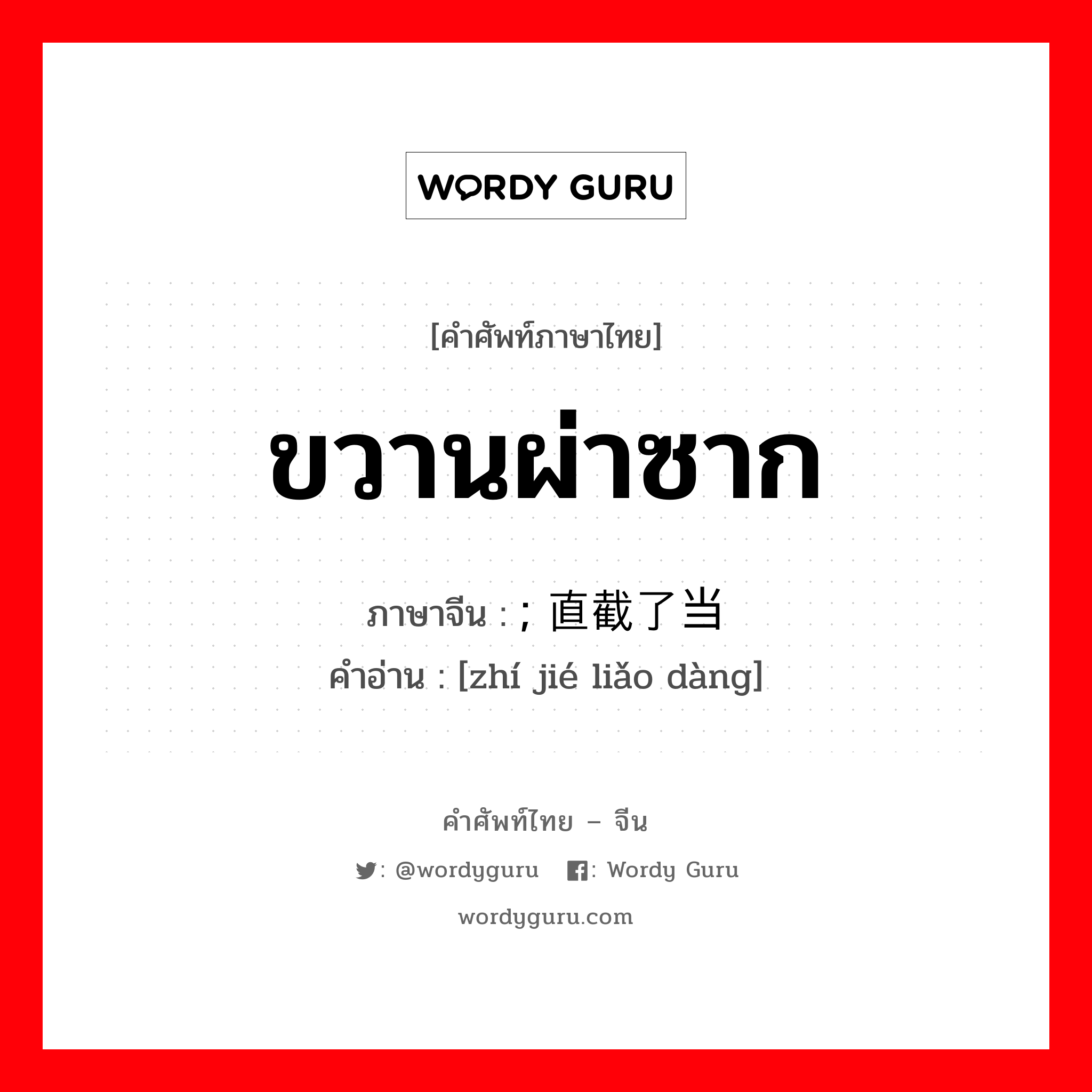 ขวานผ่าซาก ภาษาจีนคืออะไร, คำศัพท์ภาษาไทย - จีน ขวานผ่าซาก ภาษาจีน ; 直截了当 คำอ่าน [zhí jié liǎo dàng]