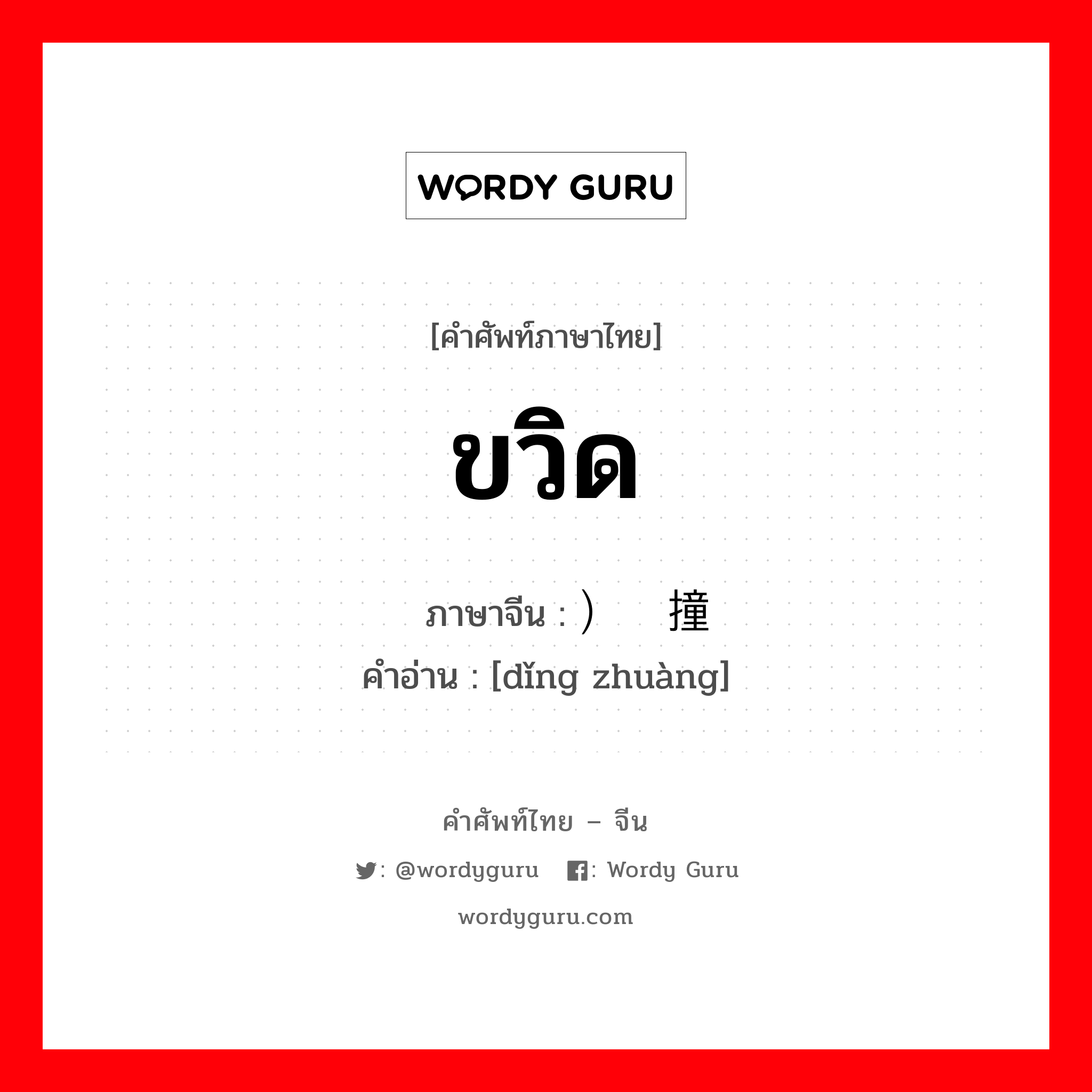 ขวิด ภาษาจีนคืออะไร, คำศัพท์ภาษาไทย - จีน ขวิด ภาษาจีน ）顶撞 คำอ่าน [dǐng zhuàng]