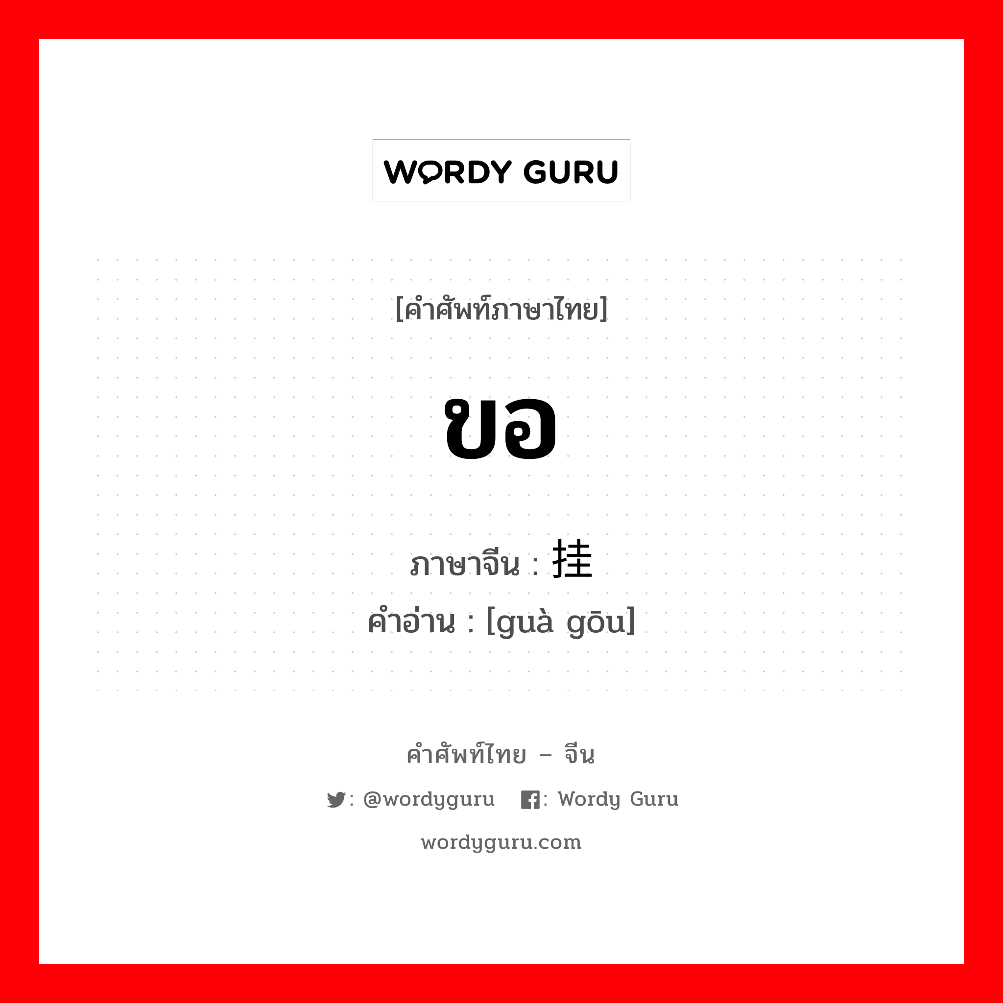 ขอ ภาษาจีนคืออะไร, คำศัพท์ภาษาไทย - จีน ขอ ภาษาจีน 挂钩 คำอ่าน [guà gōu]