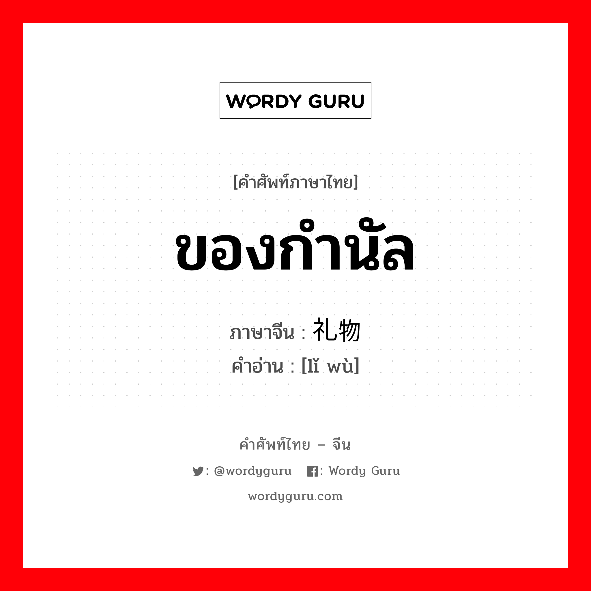 ของกำนัล ภาษาจีนคืออะไร, คำศัพท์ภาษาไทย - จีน ของกำนัล ภาษาจีน 礼物 คำอ่าน [lǐ wù]