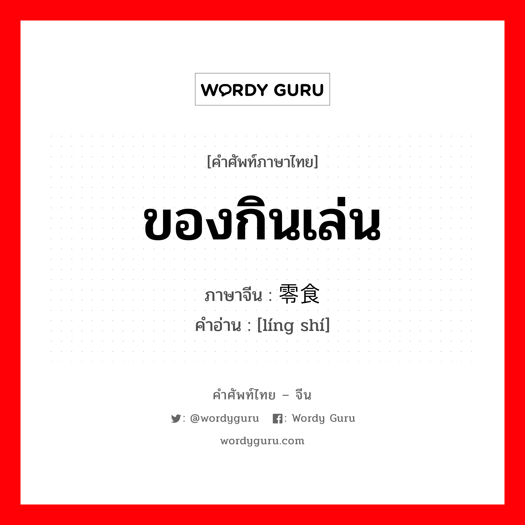 ของกินเล่น ภาษาจีนคืออะไร, คำศัพท์ภาษาไทย - จีน ของกินเล่น ภาษาจีน 零食 คำอ่าน [líng shí]