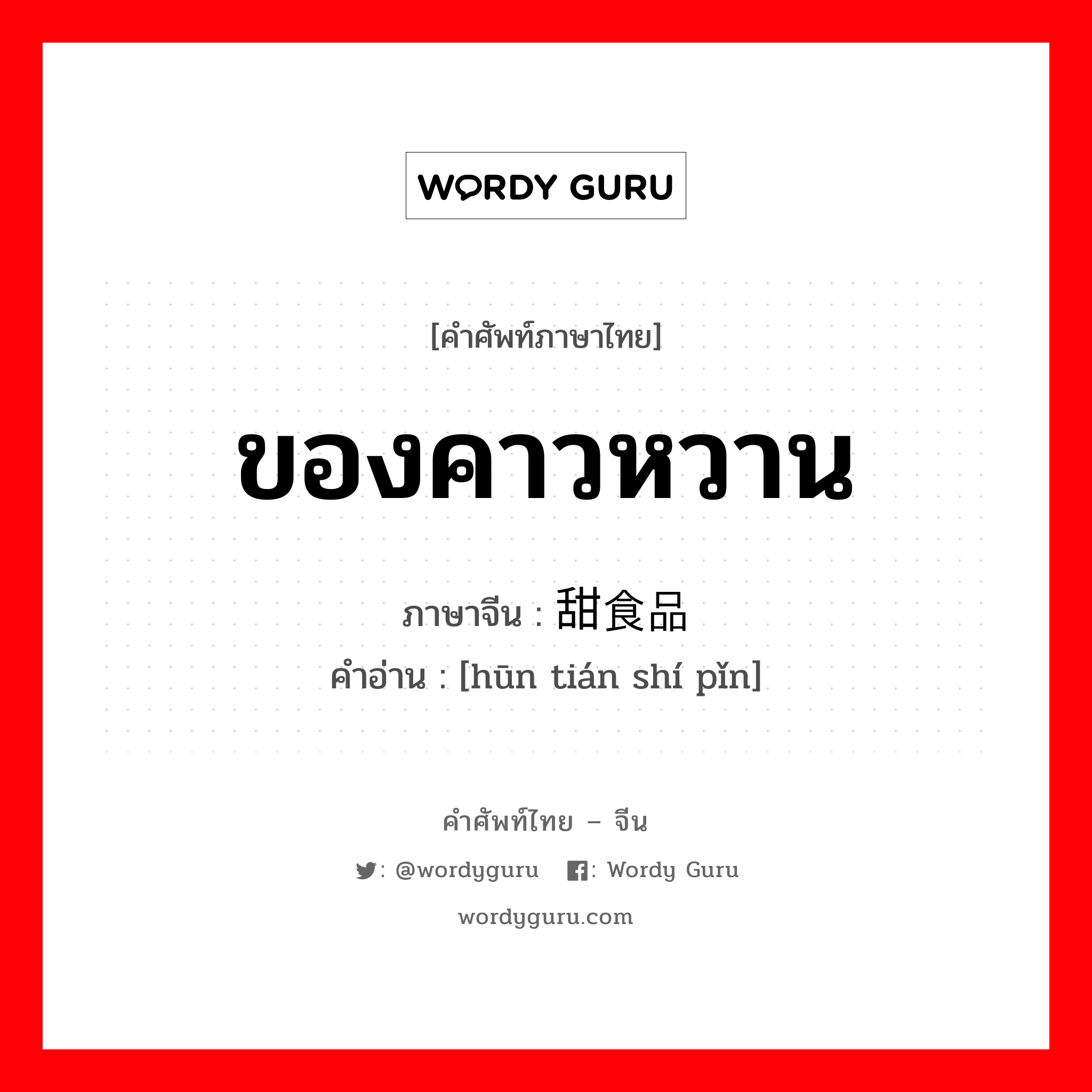 ของคาวหวาน ภาษาจีนคืออะไร, คำศัพท์ภาษาไทย - จีน ของคาวหวาน ภาษาจีน 荤甜食品 คำอ่าน [hūn tián shí pǐn]