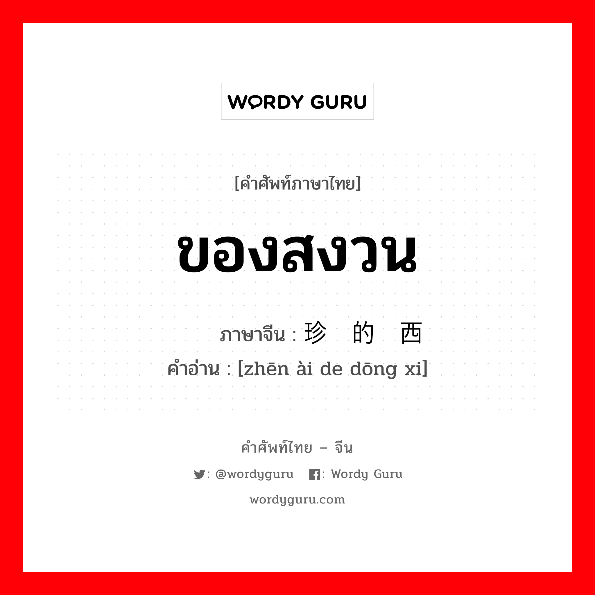 ของสงวน ภาษาจีนคืออะไร, คำศัพท์ภาษาไทย - จีน ของสงวน ภาษาจีน 珍爱的东西 คำอ่าน [zhēn ài de dōng xi]