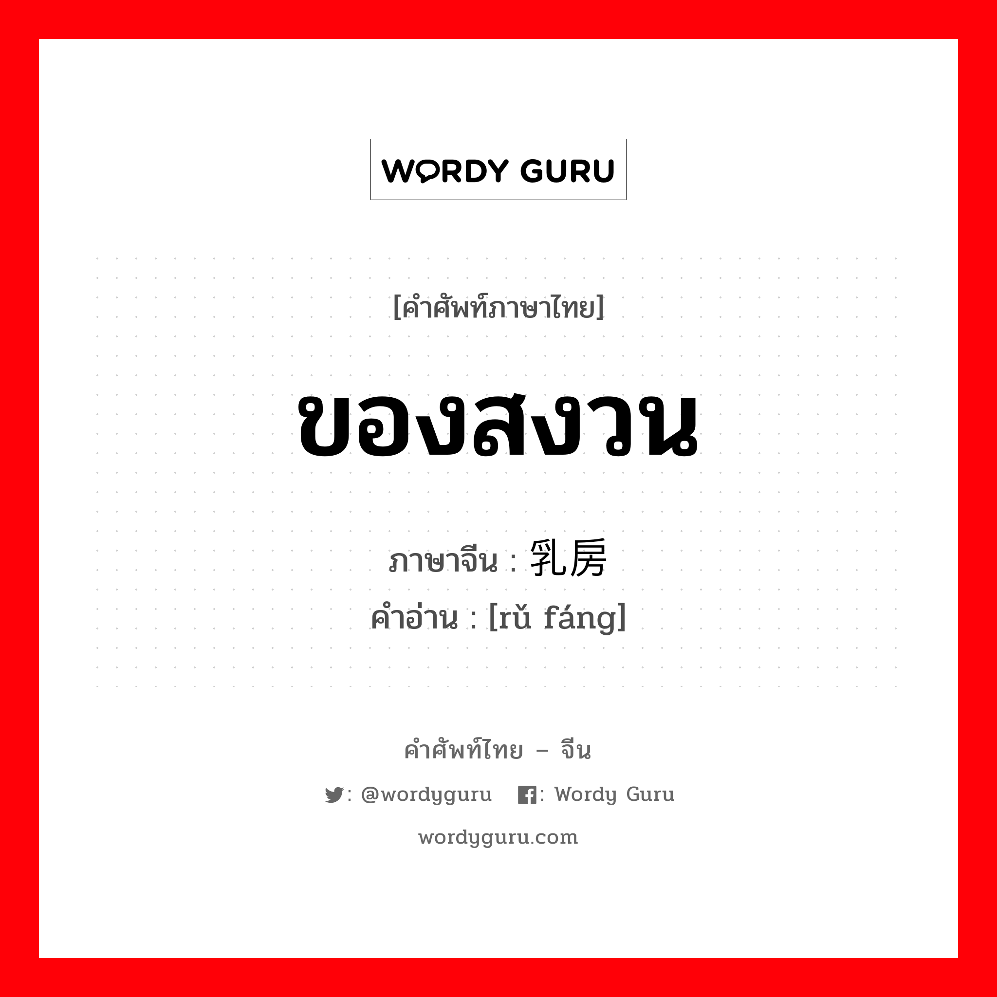 ของสงวน ภาษาจีนคืออะไร, คำศัพท์ภาษาไทย - จีน ของสงวน ภาษาจีน 乳房 คำอ่าน [rǔ fáng]