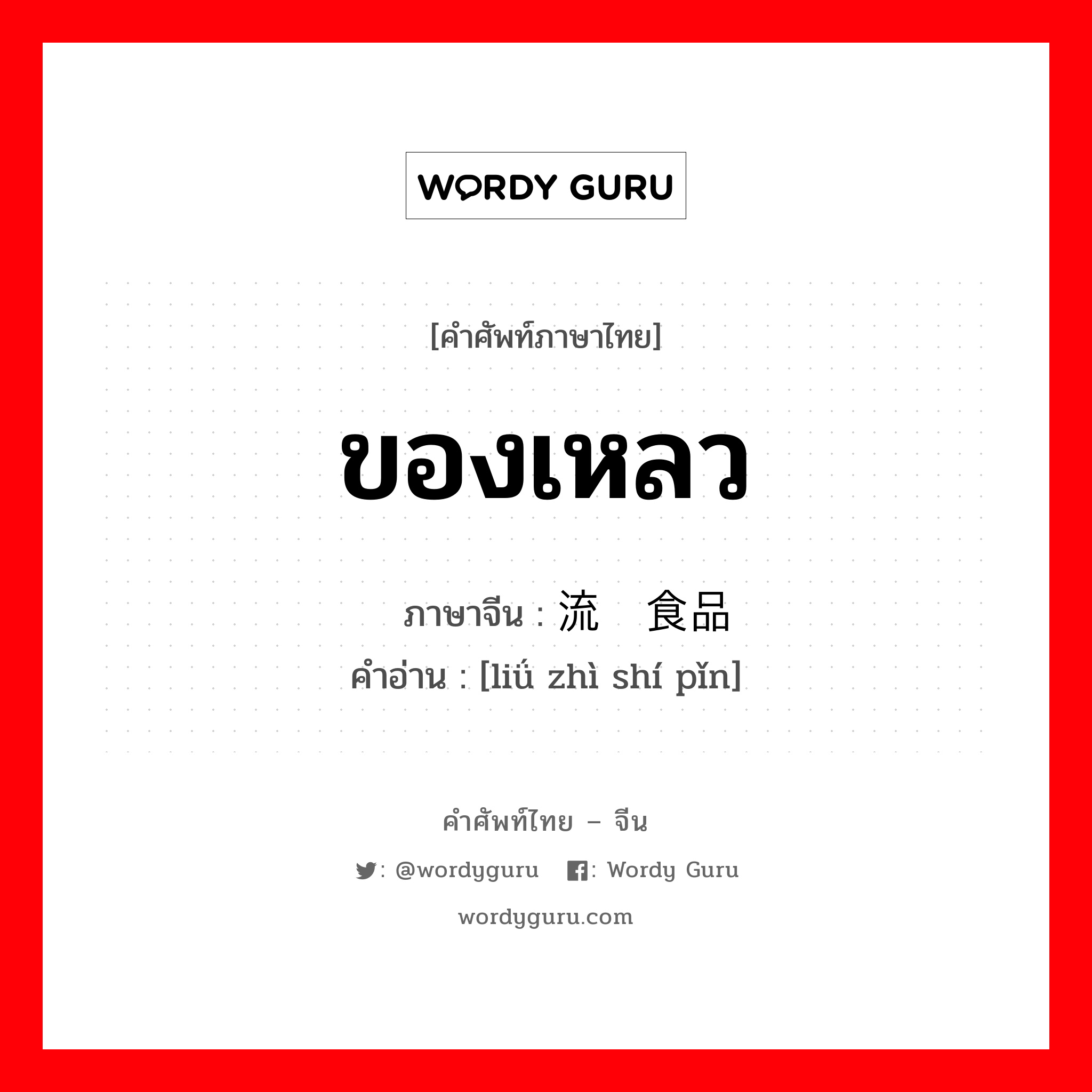 ของเหลว ภาษาจีนคืออะไร, คำศัพท์ภาษาไทย - จีน ของเหลว ภาษาจีน 流质食品 คำอ่าน [liǘ zhì shí pǐn]