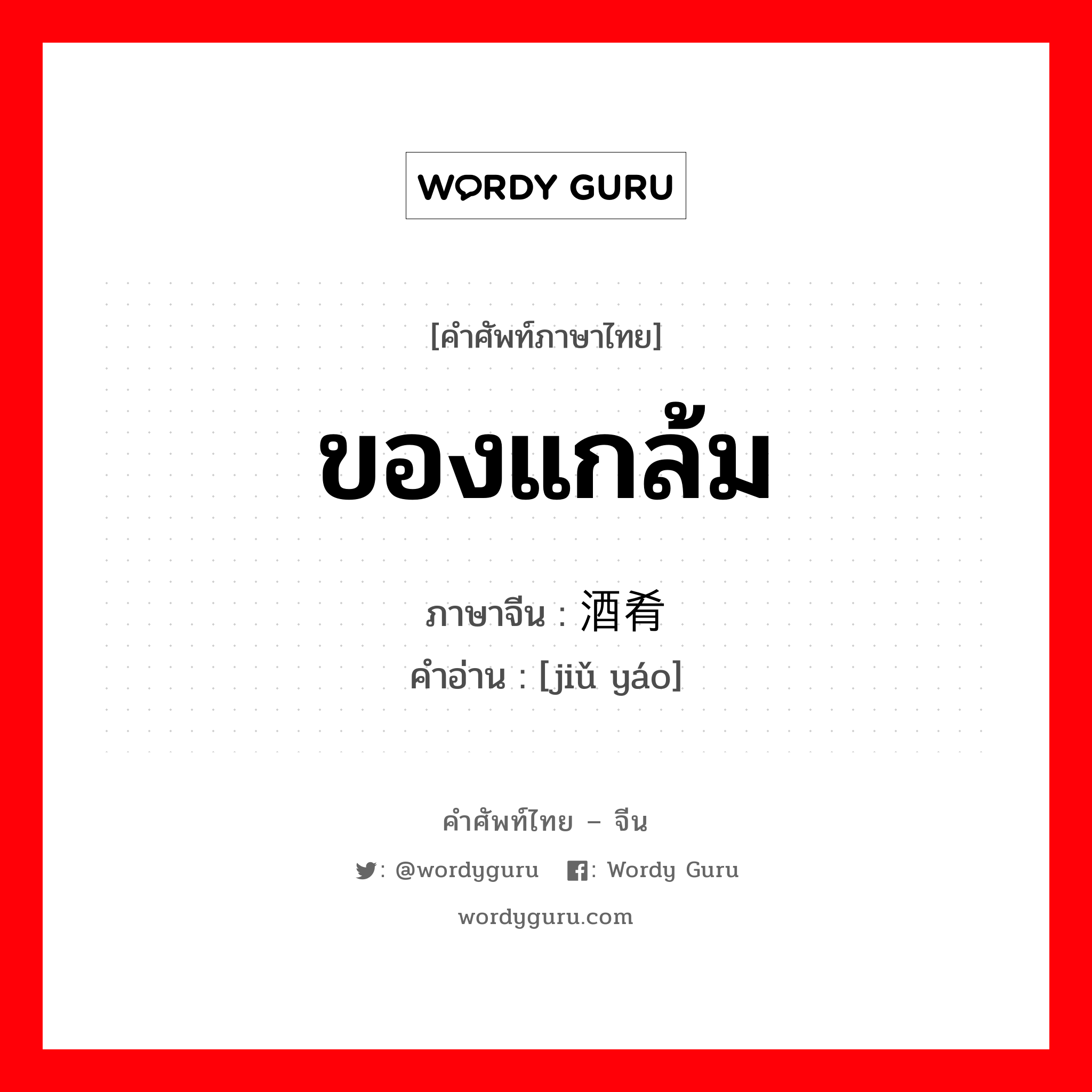 ของแกล้ม ภาษาจีนคืออะไร, คำศัพท์ภาษาไทย - จีน ของแกล้ม ภาษาจีน 酒肴 คำอ่าน [jiǔ yáo]