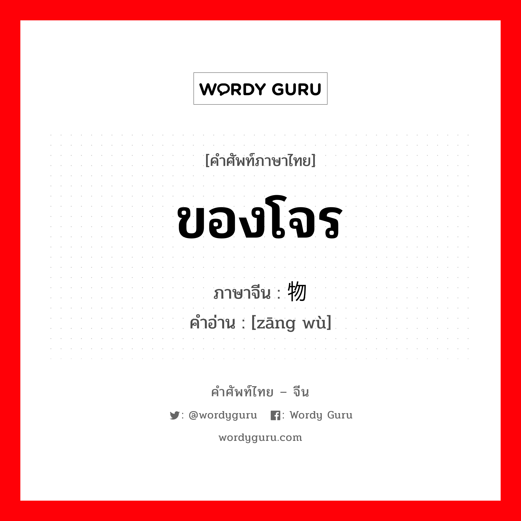 ของโจร ภาษาจีนคืออะไร, คำศัพท์ภาษาไทย - จีน ของโจร ภาษาจีน 赃物 คำอ่าน [zāng wù]