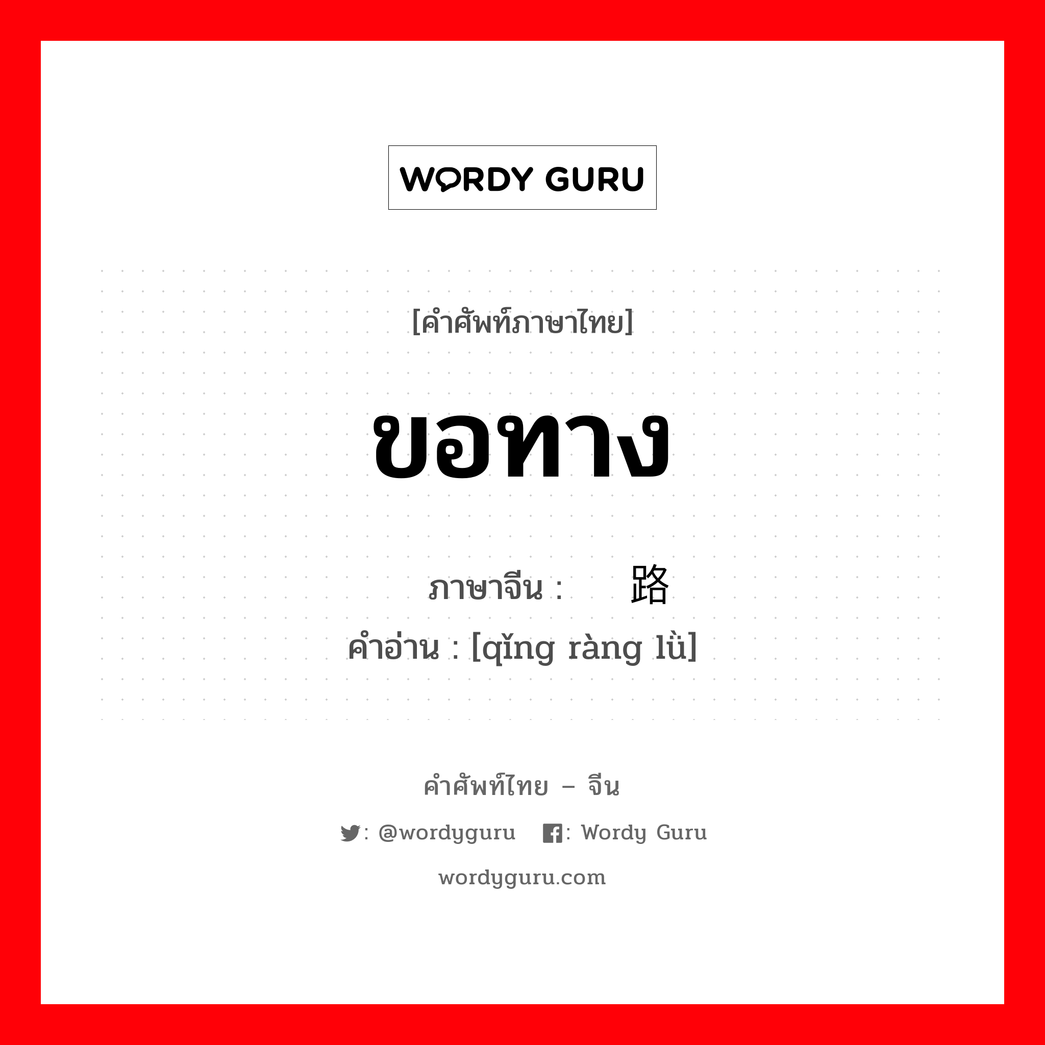 ขอทาง ภาษาจีนคืออะไร, คำศัพท์ภาษาไทย - จีน ขอทาง ภาษาจีน 请让路 คำอ่าน [qǐng ràng lǜ]