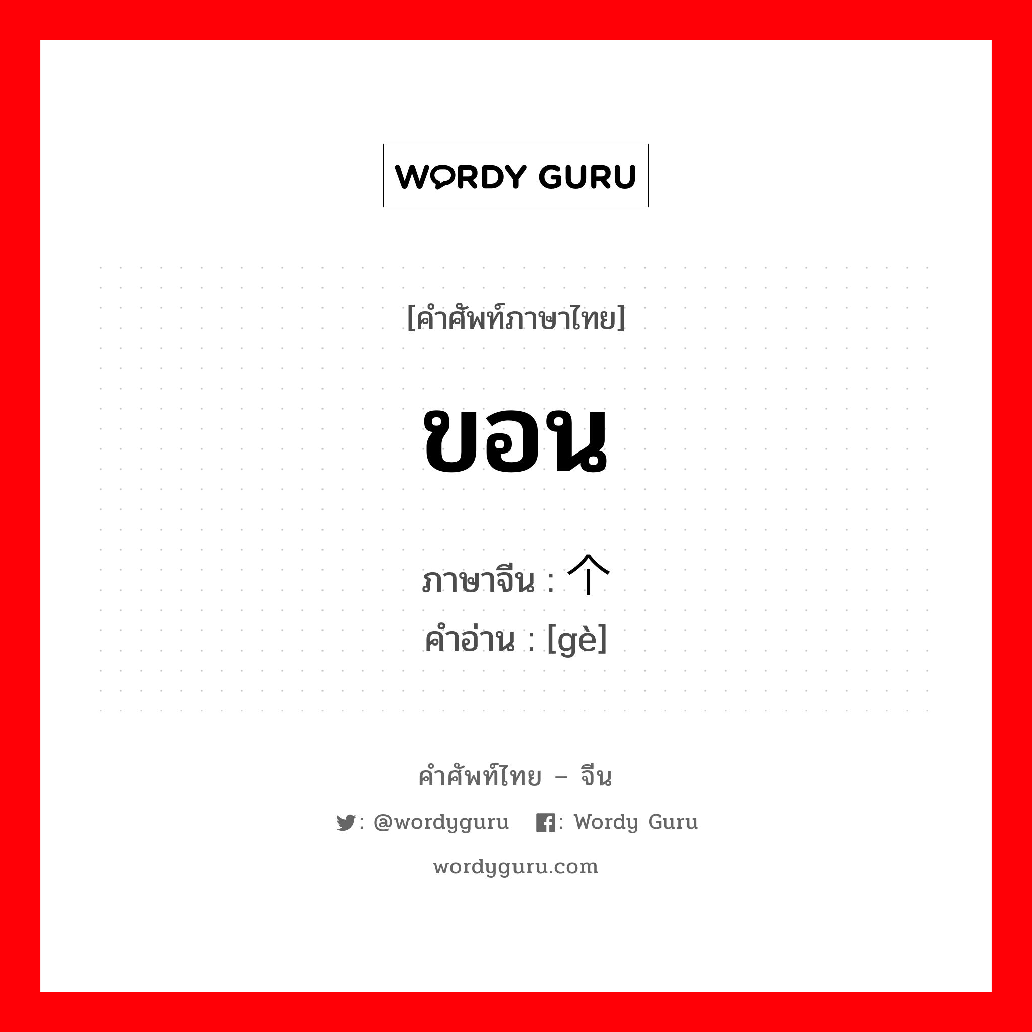 ขอน ภาษาจีนคืออะไร, คำศัพท์ภาษาไทย - จีน ขอน ภาษาจีน 个 คำอ่าน [gè]