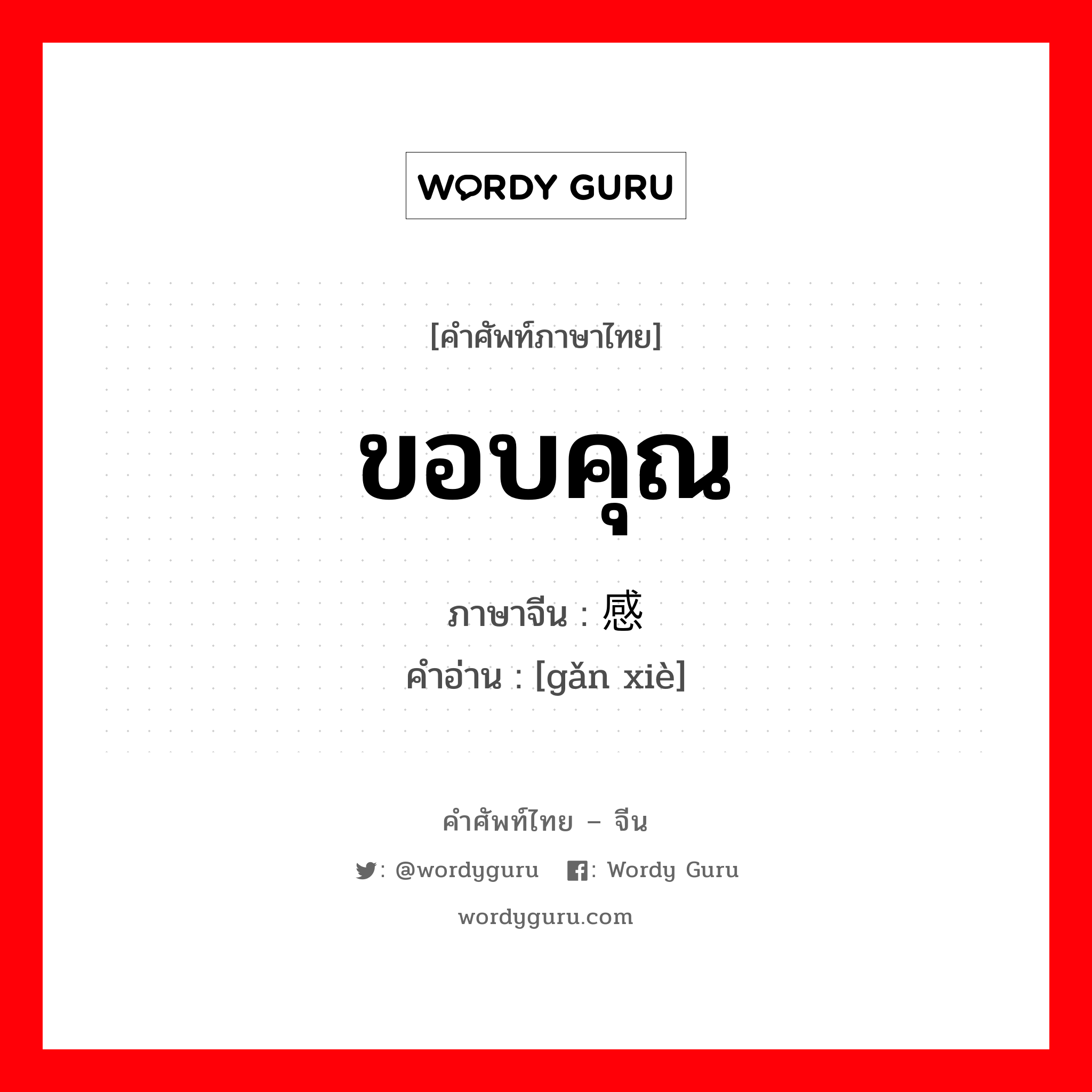 ขอบคุณ ภาษาจีนคืออะไร, คำศัพท์ภาษาไทย - จีน ขอบคุณ ภาษาจีน 感谢 คำอ่าน [gǎn xiè]