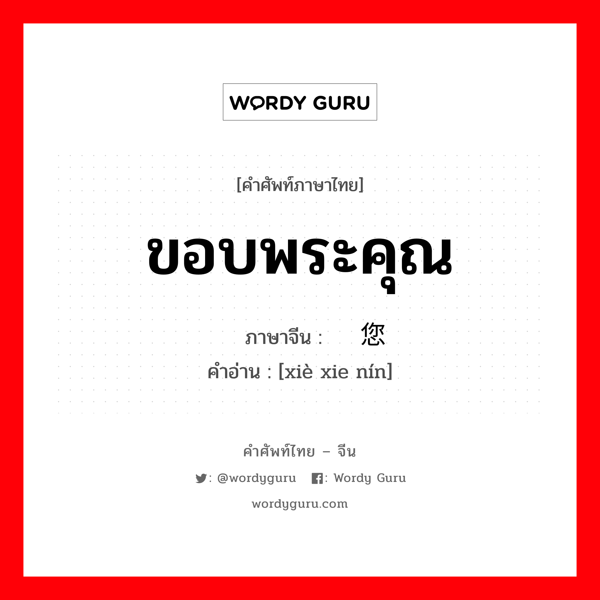 ขอบพระคุณ ภาษาจีนคืออะไร, คำศัพท์ภาษาไทย - จีน ขอบพระคุณ ภาษาจีน 谢谢您 คำอ่าน [xiè xie nín]