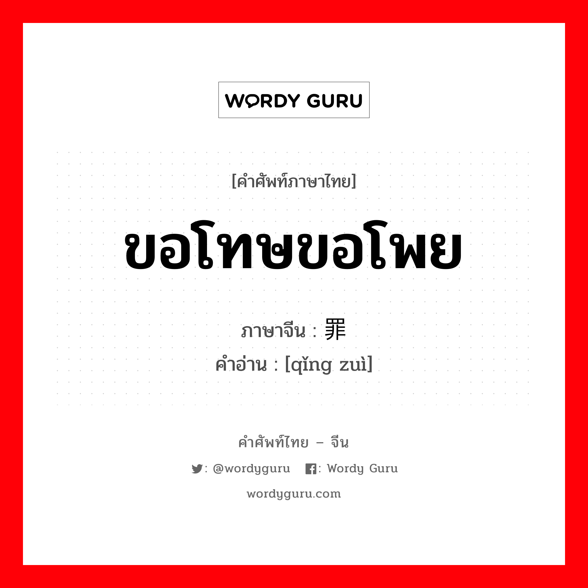 ขอโทษขอโพย ภาษาจีนคืออะไร, คำศัพท์ภาษาไทย - จีน ขอโทษขอโพย ภาษาจีน 请罪 คำอ่าน [qǐng zuì]