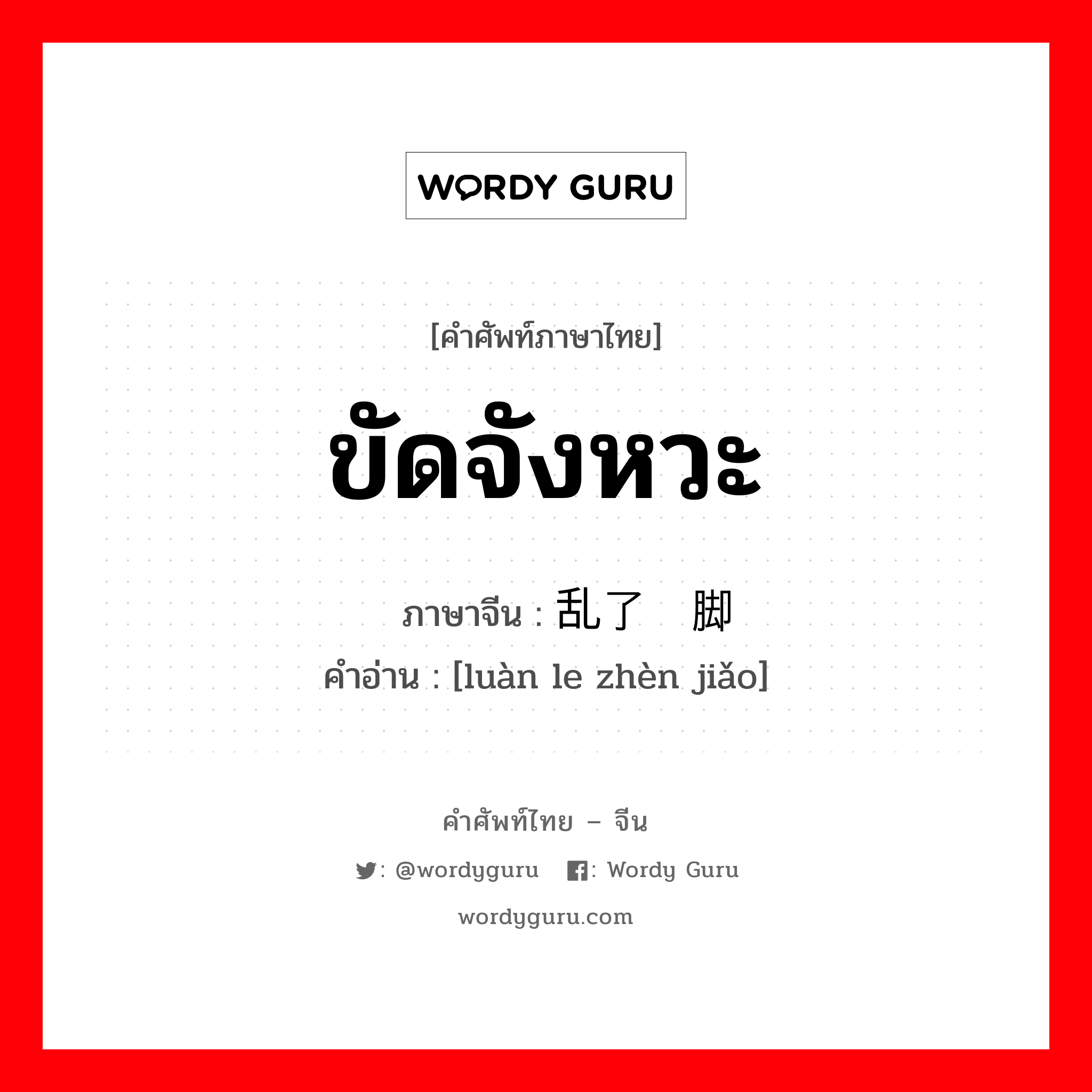 ขัดจังหวะ ภาษาจีนคืออะไร, คำศัพท์ภาษาไทย - จีน ขัดจังหวะ ภาษาจีน 乱了阵脚 คำอ่าน [luàn le zhèn jiǎo]