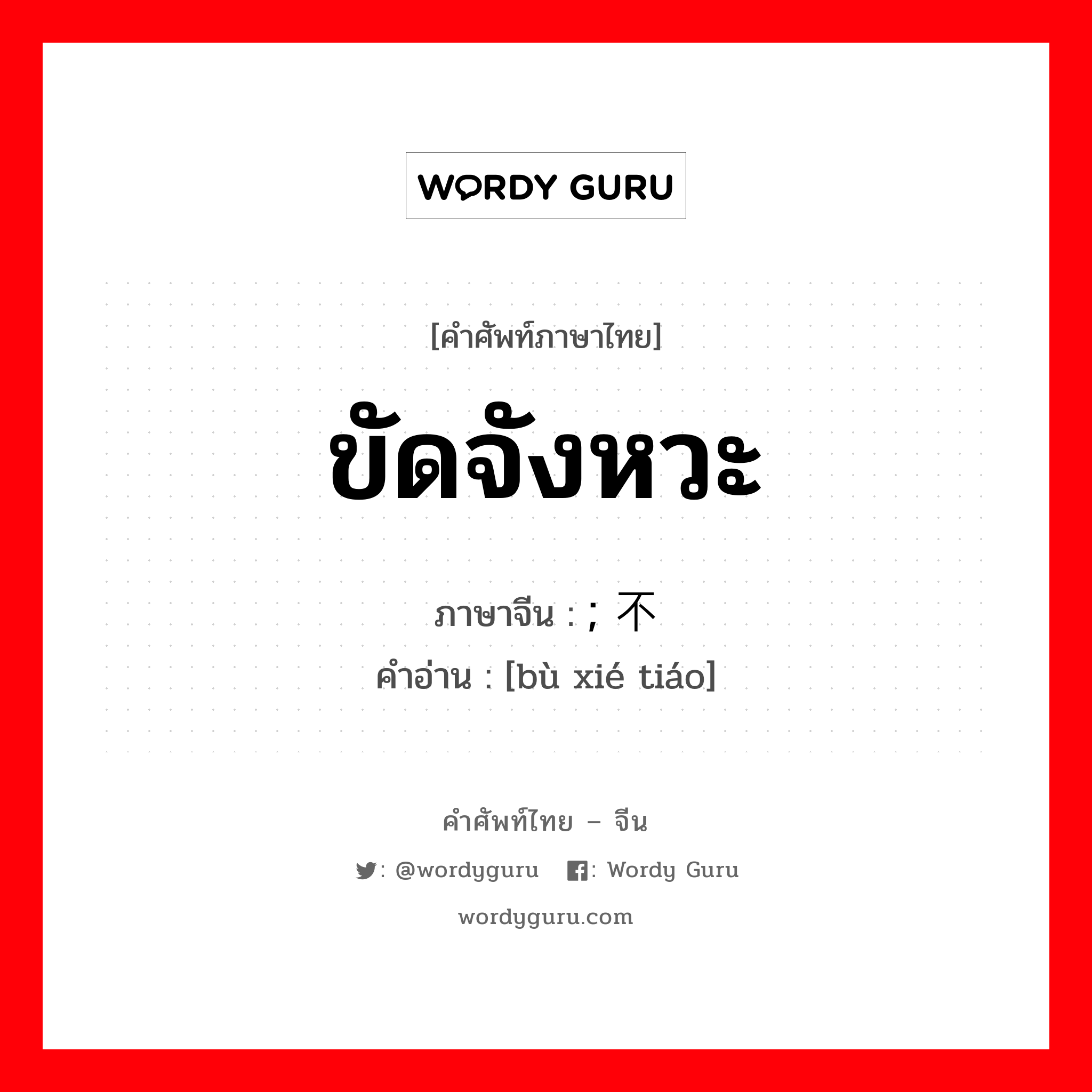 ขัดจังหวะ ภาษาจีนคืออะไร, คำศัพท์ภาษาไทย - จีน ขัดจังหวะ ภาษาจีน ; 不协调 คำอ่าน [bù xié tiáo]