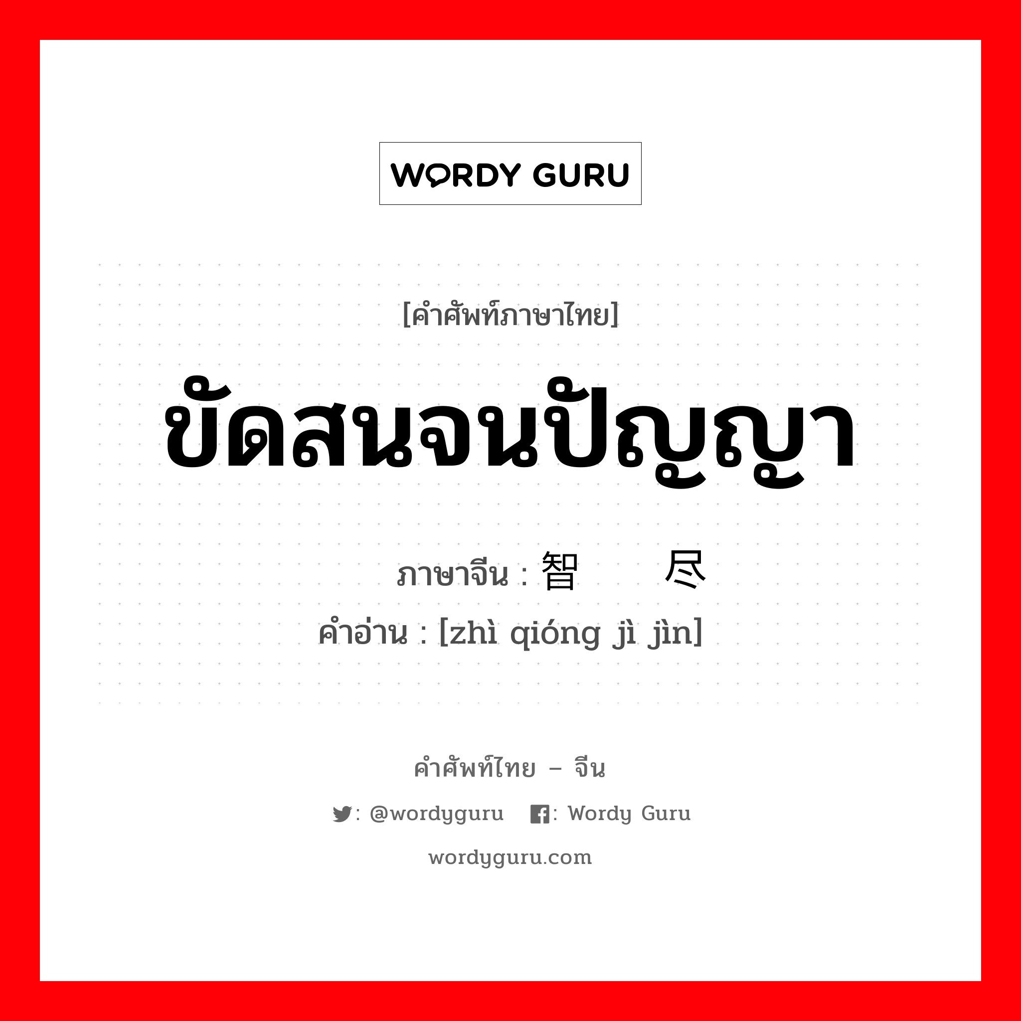 ขัดสนจนปัญญา ภาษาจีนคืออะไร, คำศัพท์ภาษาไทย - จีน ขัดสนจนปัญญา ภาษาจีน 智穷计尽 คำอ่าน [zhì qióng jì jìn]