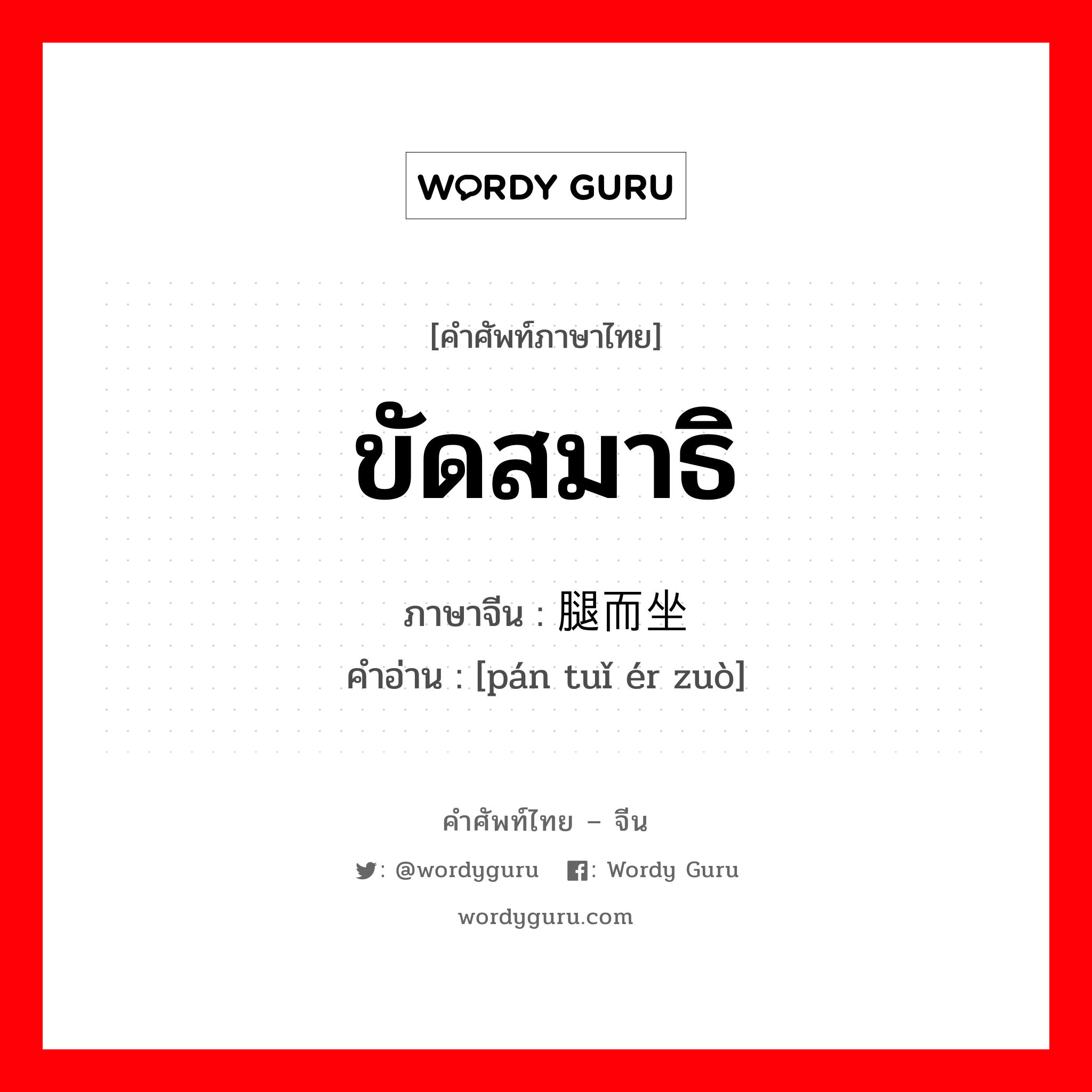 ขัดสมาธิ ภาษาจีนคืออะไร, คำศัพท์ภาษาไทย - จีน ขัดสมาธิ ภาษาจีน 盘腿而坐 คำอ่าน [pán tuǐ ér zuò]