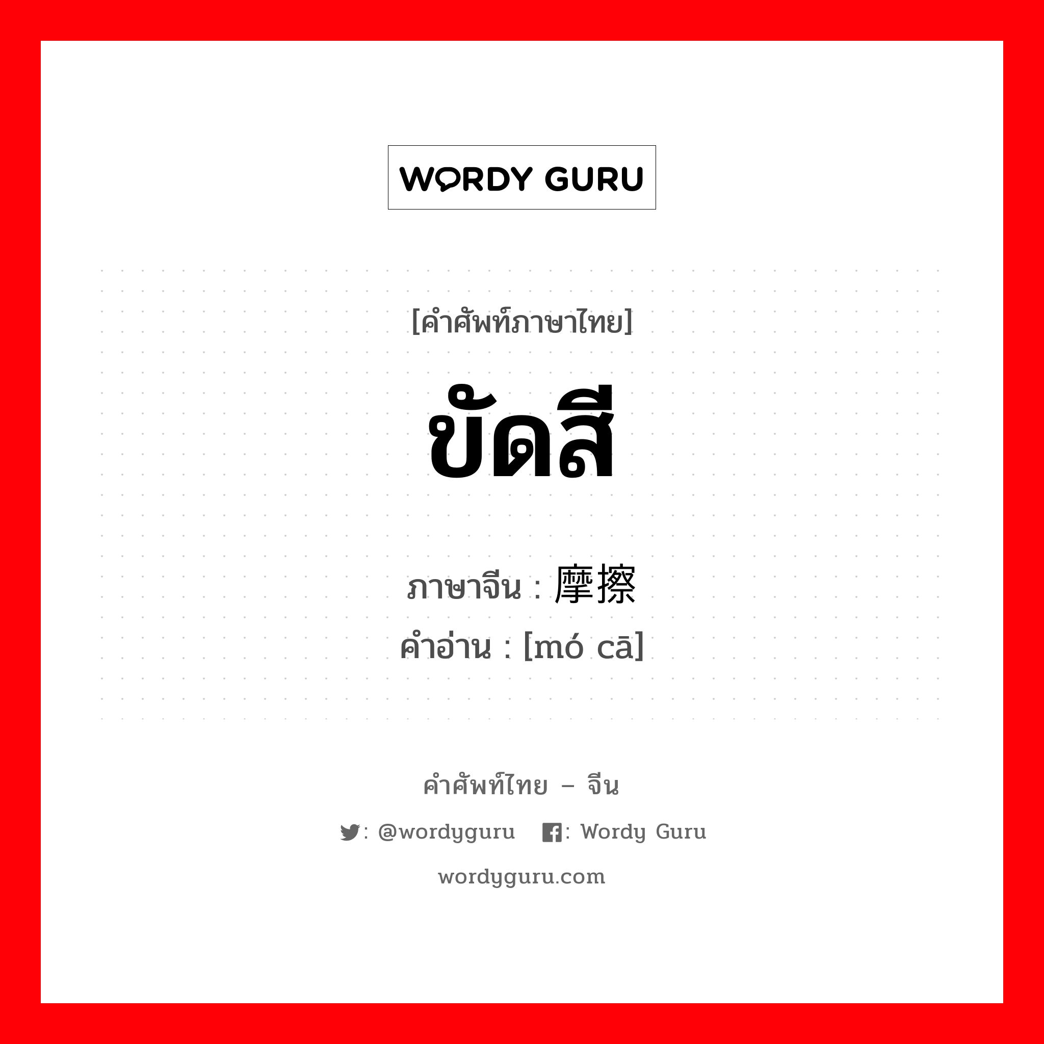 ขัดสี ภาษาจีนคืออะไร, คำศัพท์ภาษาไทย - จีน ขัดสี ภาษาจีน 摩擦 คำอ่าน [mó cā]