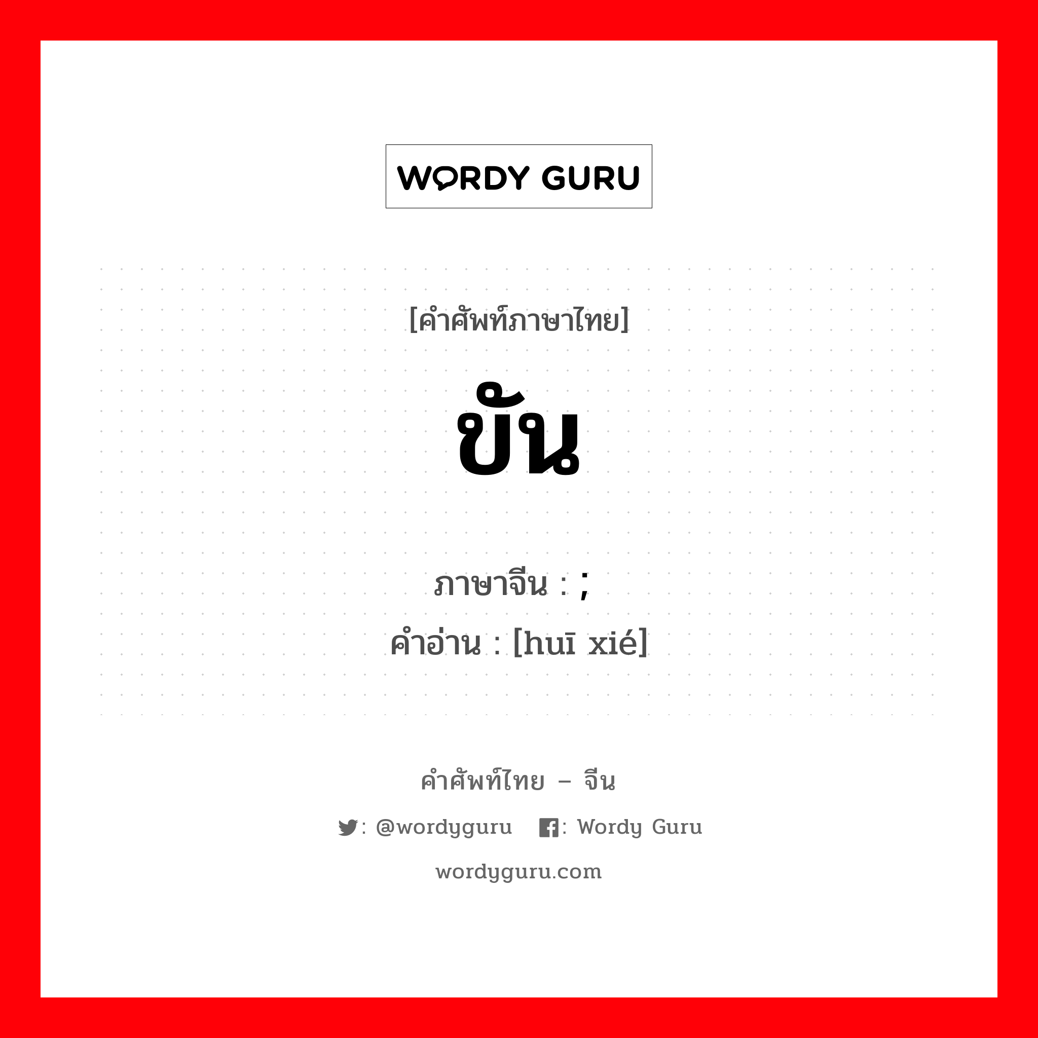 ขัน ภาษาจีนคืออะไร, คำศัพท์ภาษาไทย - จีน ขัน ภาษาจีน ; 诙谐 คำอ่าน [huī xié]