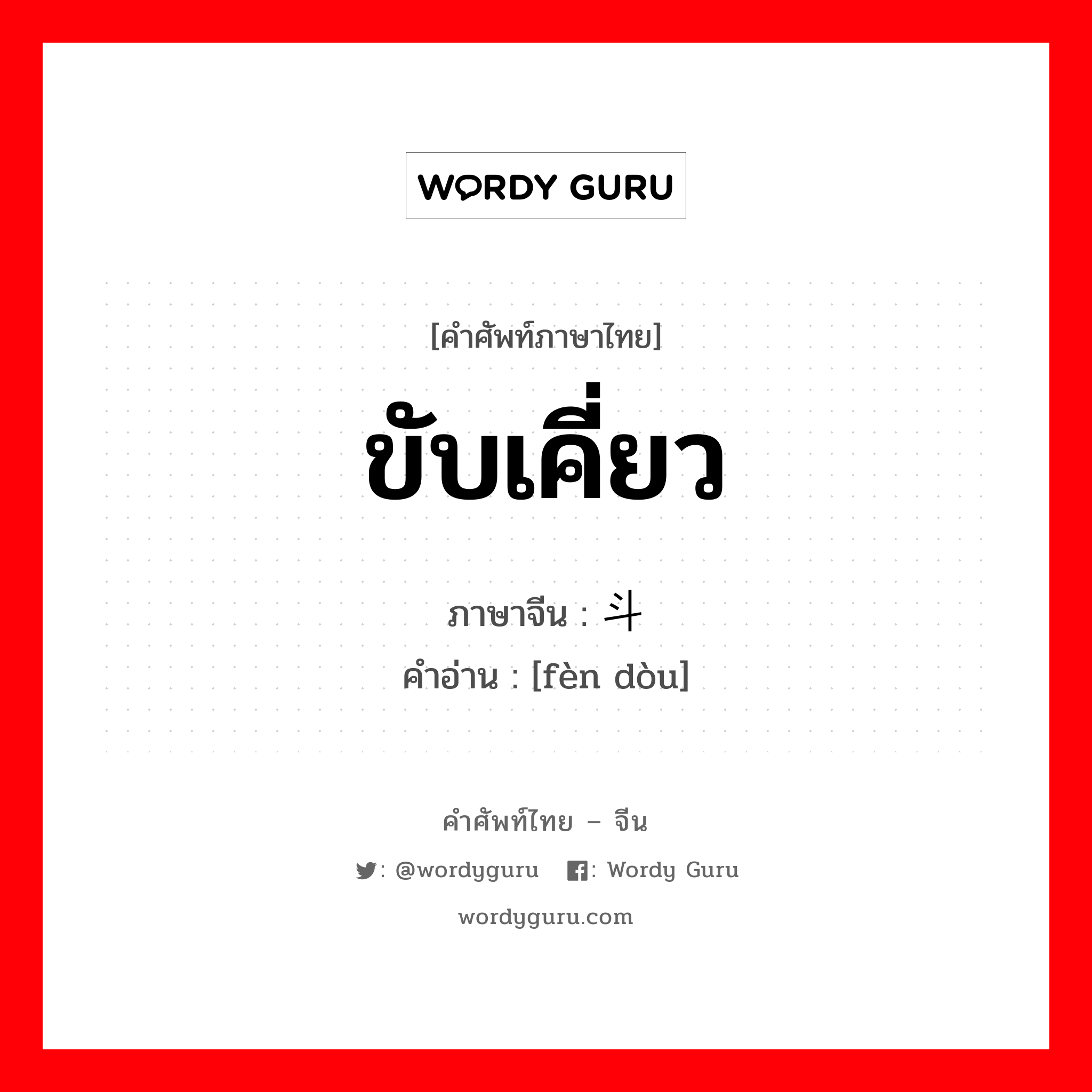 ขับเคี่ยว ภาษาจีนคืออะไร, คำศัพท์ภาษาไทย - จีน ขับเคี่ยว ภาษาจีน 奋斗 คำอ่าน [fèn dòu]