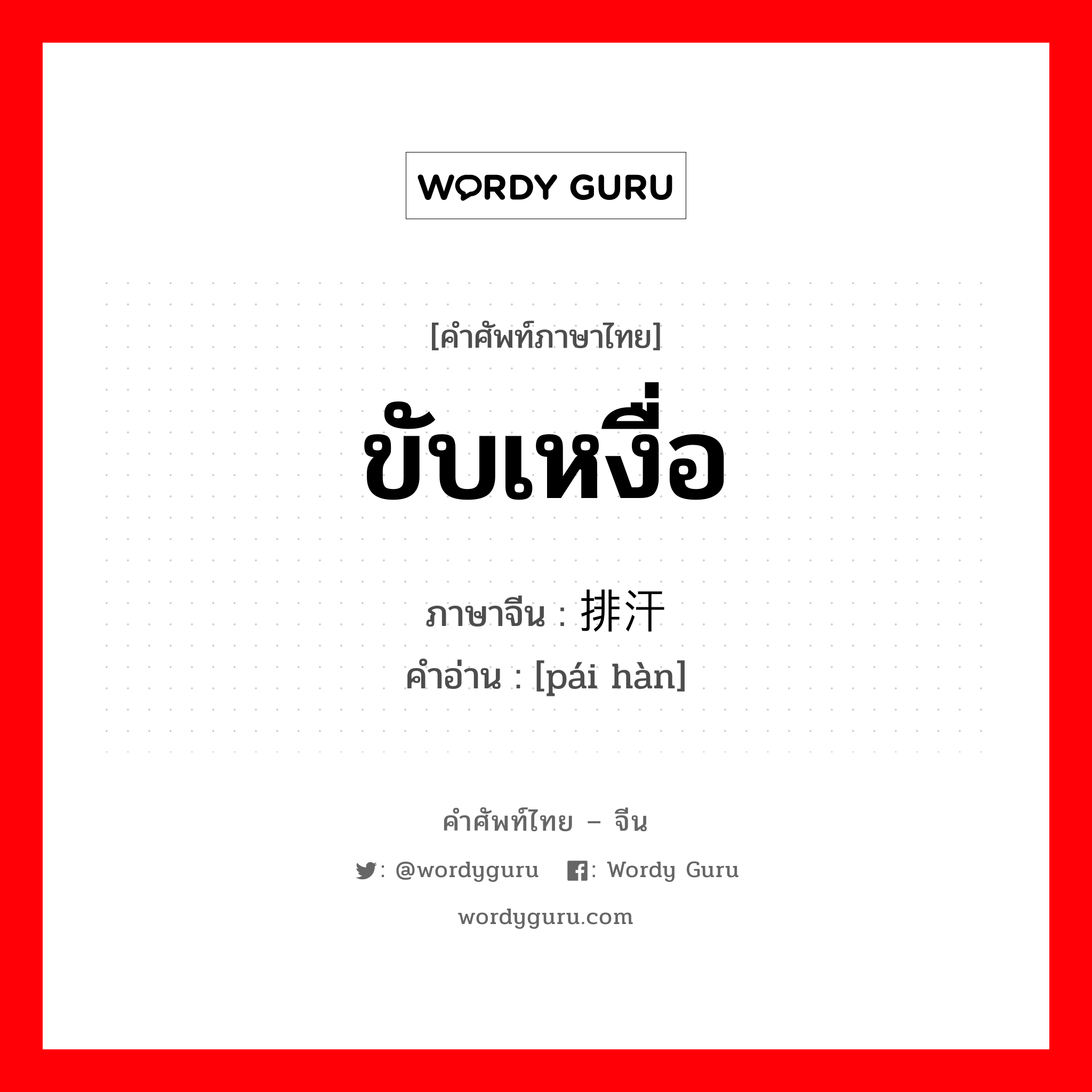 ขับเหงื่อ ภาษาจีนคืออะไร, คำศัพท์ภาษาไทย - จีน ขับเหงื่อ ภาษาจีน 排汗 คำอ่าน [pái hàn]