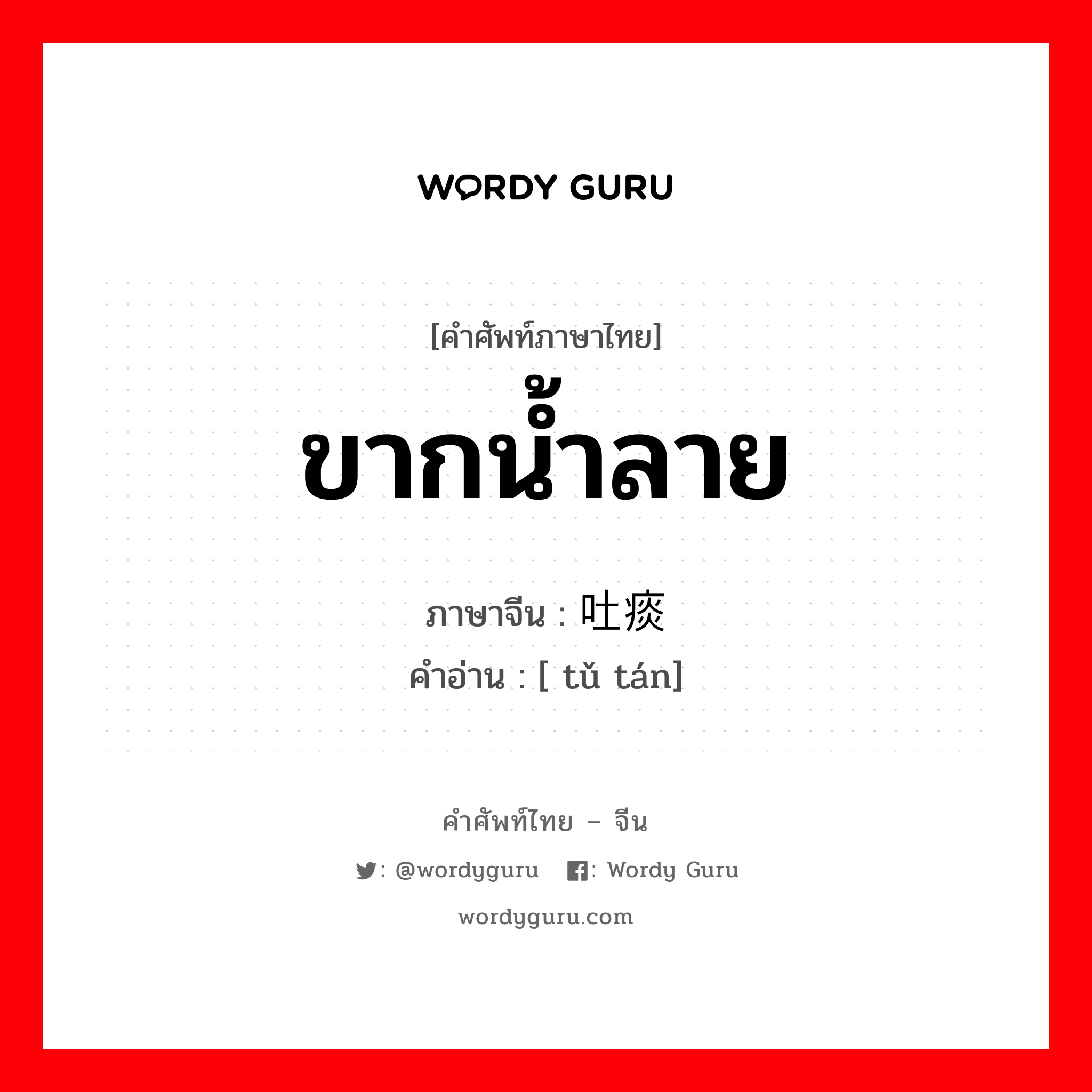 ขากน้ำลาย ภาษาจีนคืออะไร, คำศัพท์ภาษาไทย - จีน ขากน้ำลาย ภาษาจีน 吐痰 คำอ่าน [ tǔ tán]