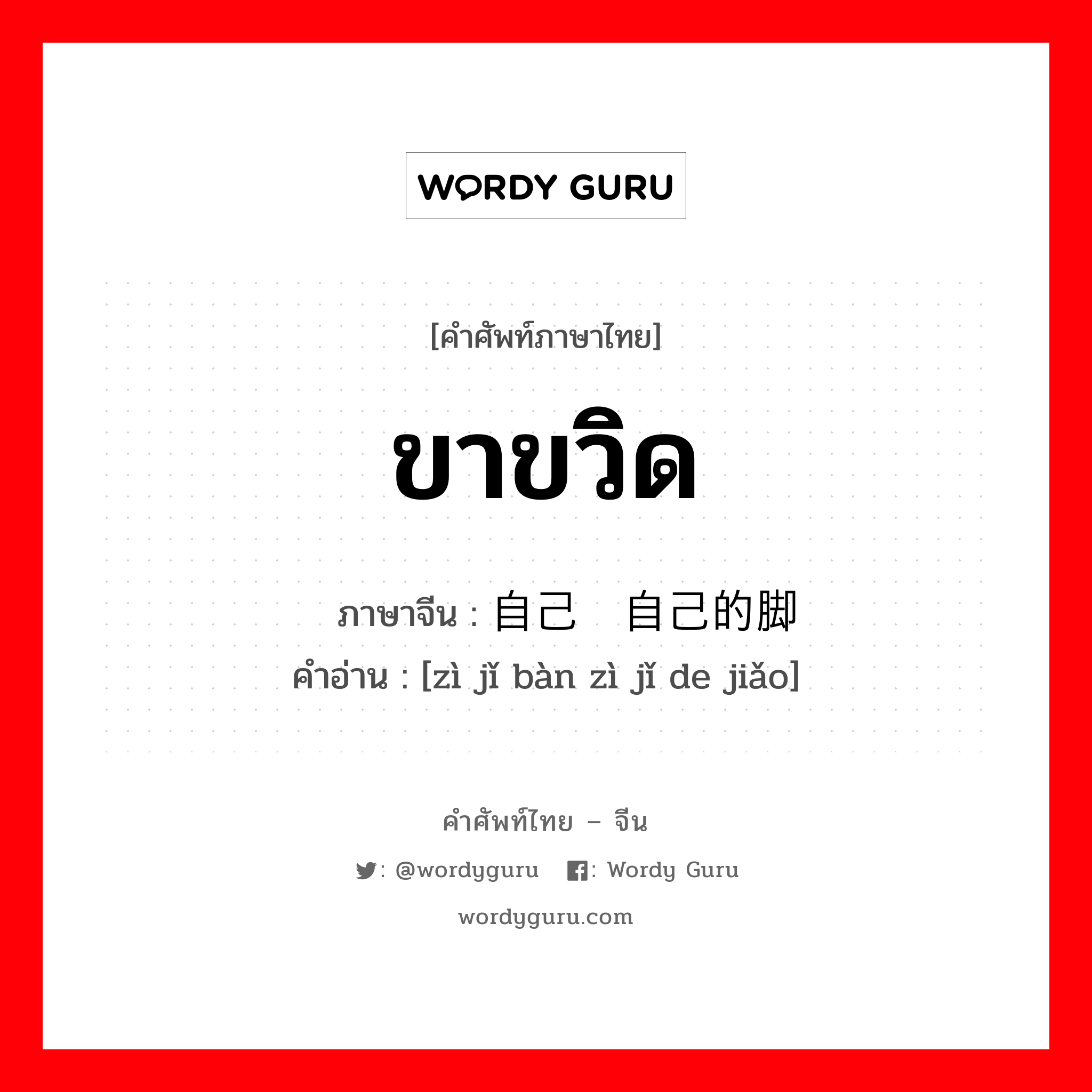 ขาขวิด ภาษาจีนคืออะไร, คำศัพท์ภาษาไทย - จีน ขาขวิด ภาษาจีน 自己绊自己的脚 คำอ่าน [zì jǐ bàn zì jǐ de jiǎo]