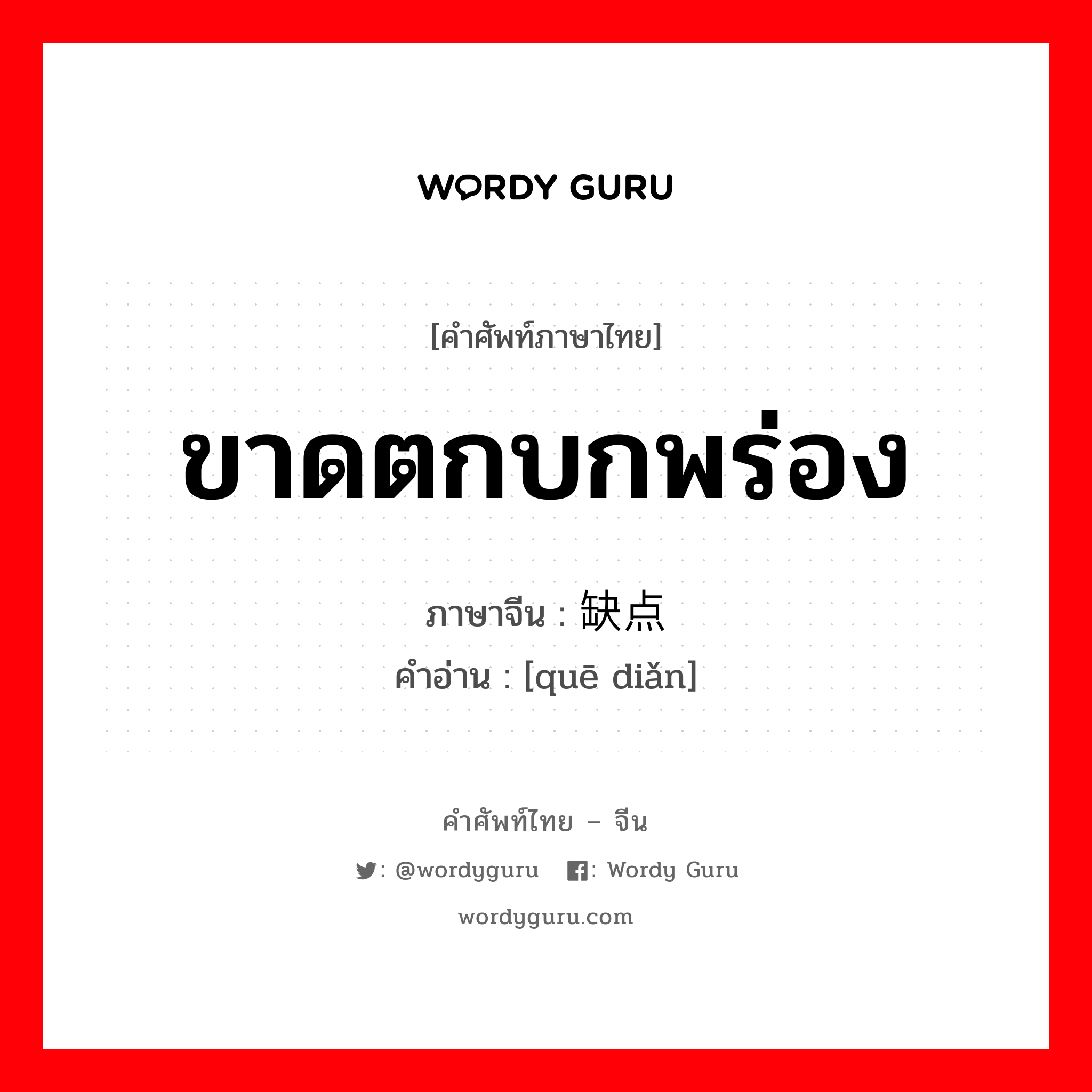 ขาดตกบกพร่อง ภาษาจีนคืออะไร, คำศัพท์ภาษาไทย - จีน ขาดตกบกพร่อง ภาษาจีน 缺点 คำอ่าน [quē diǎn]