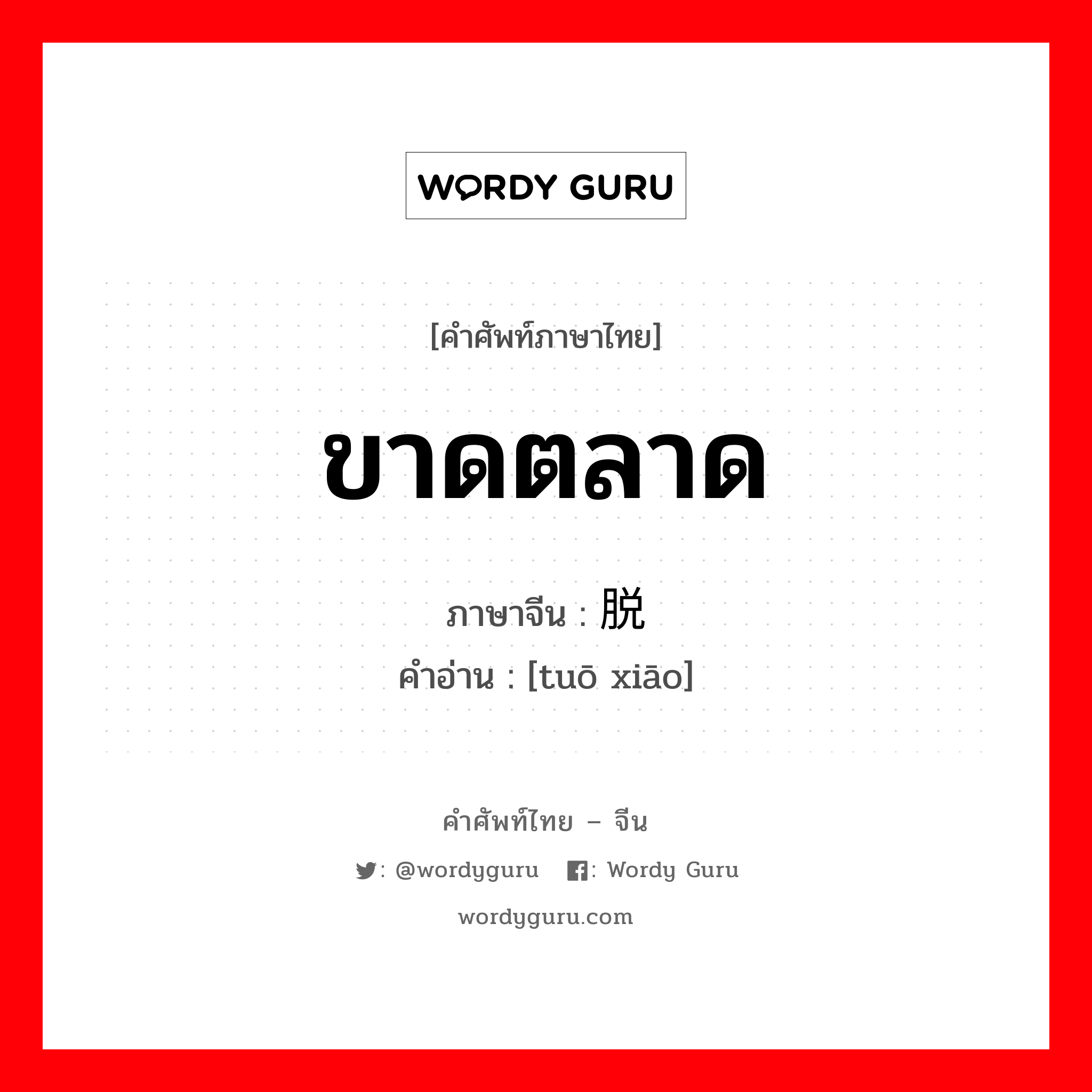 ขาดตลาด ภาษาจีนคืออะไร, คำศัพท์ภาษาไทย - จีน ขาดตลาด ภาษาจีน 脱销 คำอ่าน [tuō xiāo]