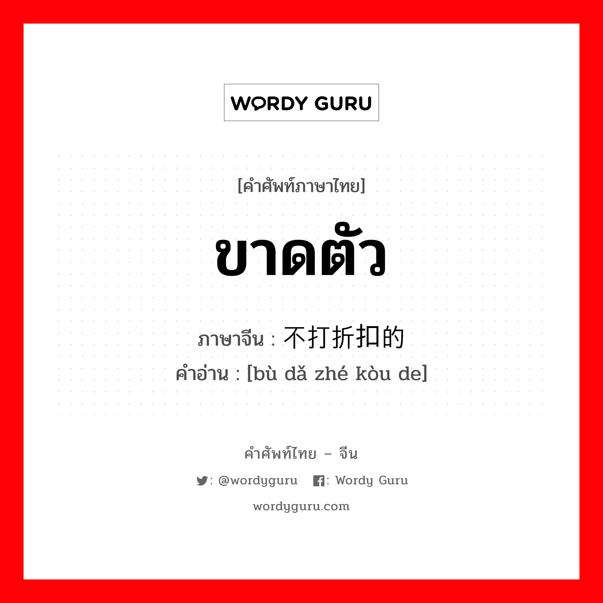 ขาดตัว ภาษาจีนคืออะไร, คำศัพท์ภาษาไทย - จีน ขาดตัว ภาษาจีน 不打折扣的 คำอ่าน [bù dǎ zhé kòu de]