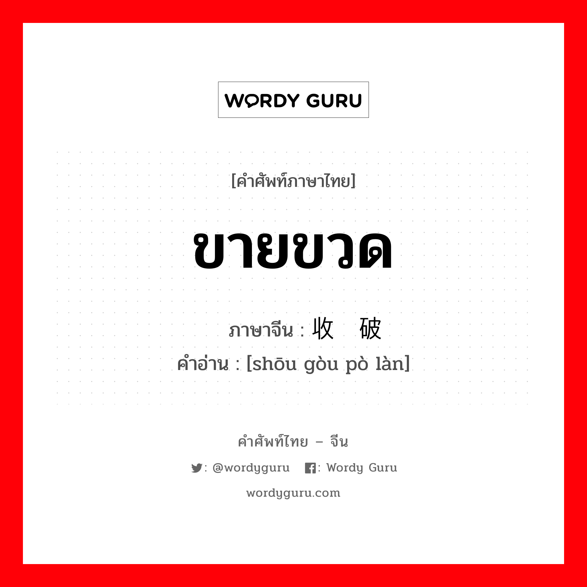 ขายขวด ภาษาจีนคืออะไร, คำศัพท์ภาษาไทย - จีน ขายขวด ภาษาจีน 收购破烂 คำอ่าน [shōu gòu pò làn]