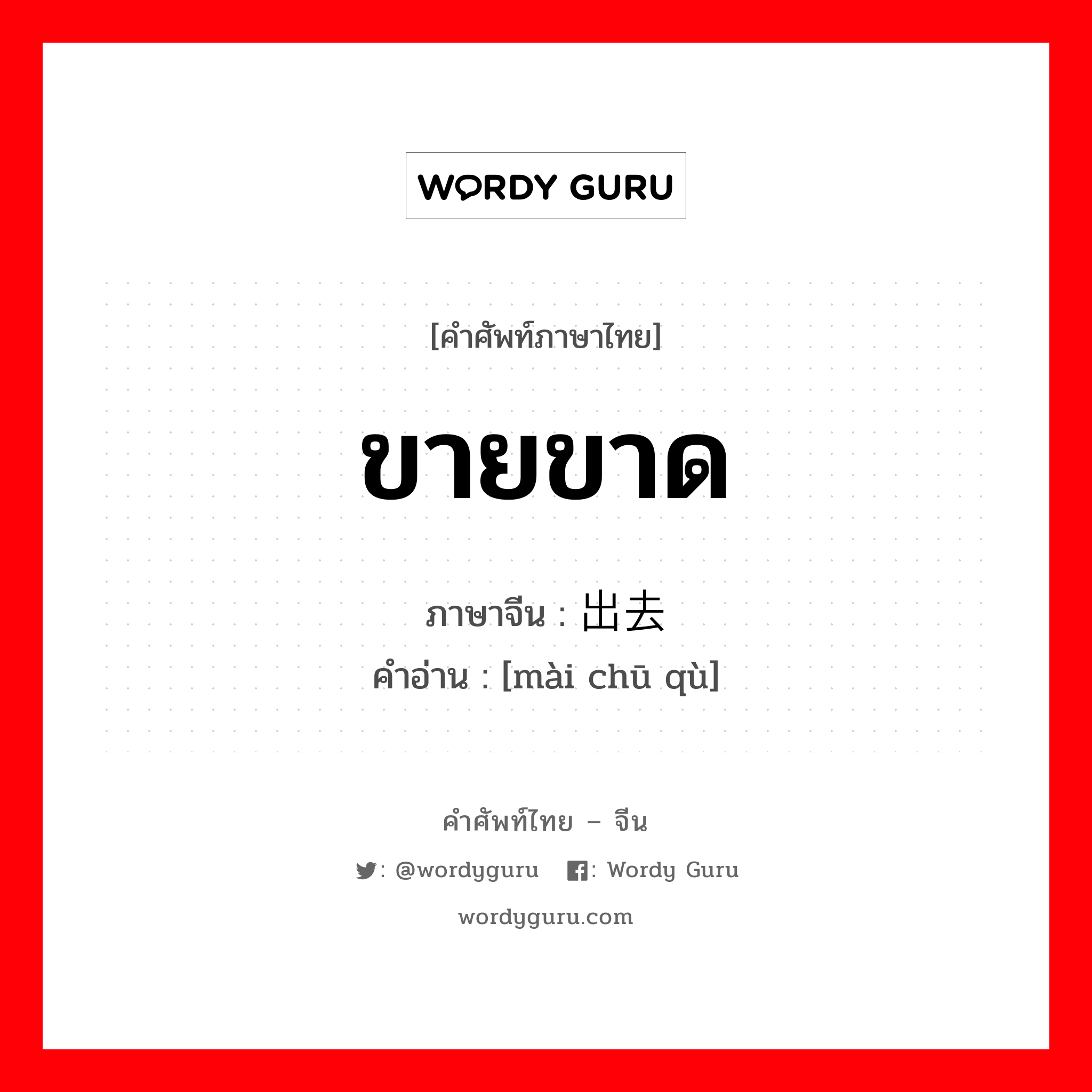 ขายขาด ภาษาจีนคืออะไร, คำศัพท์ภาษาไทย - จีน ขายขาด ภาษาจีน 卖出去 คำอ่าน [mài chū qù]