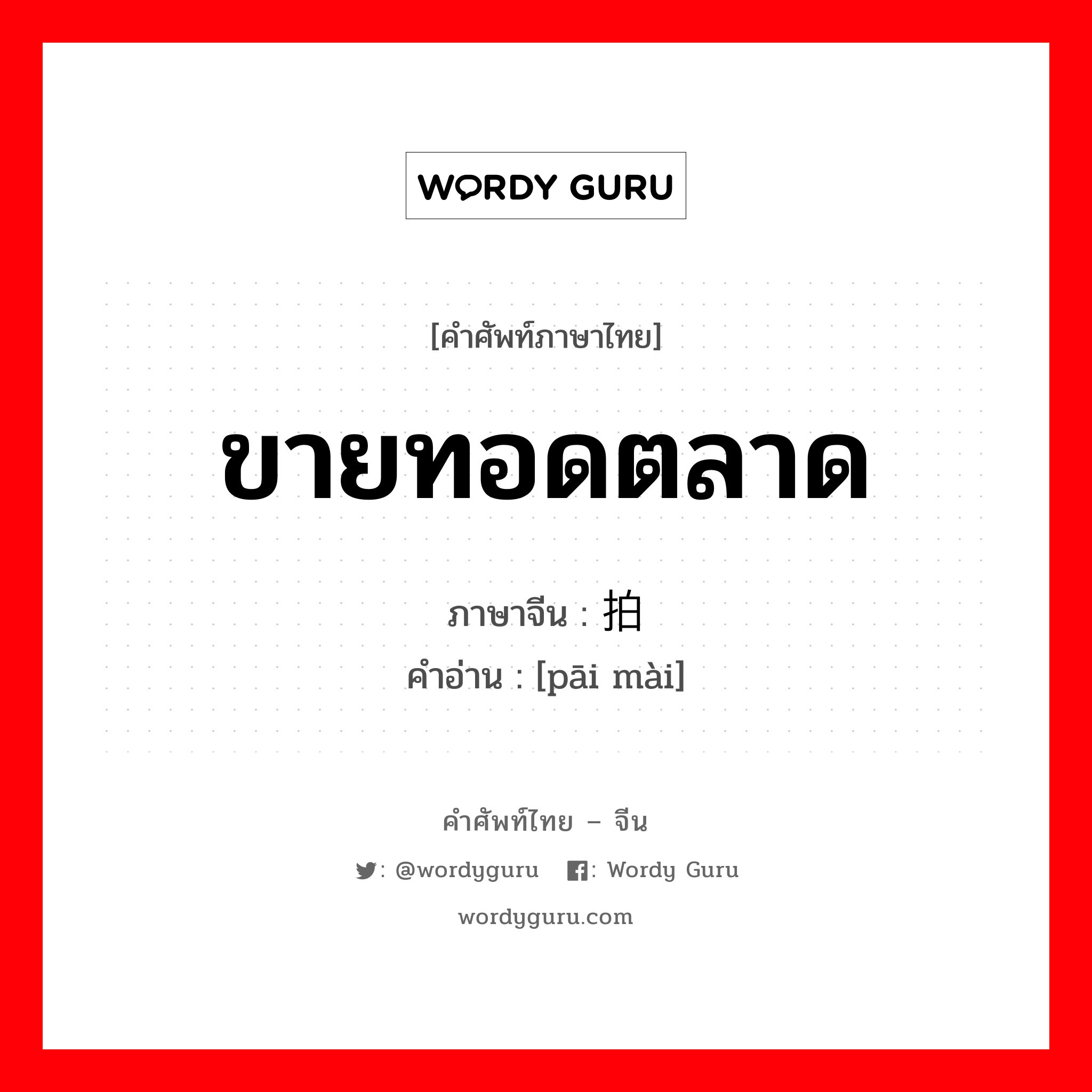 ขายทอดตลาด ภาษาจีนคืออะไร, คำศัพท์ภาษาไทย - จีน ขายทอดตลาด ภาษาจีน 拍卖 คำอ่าน [pāi mài]