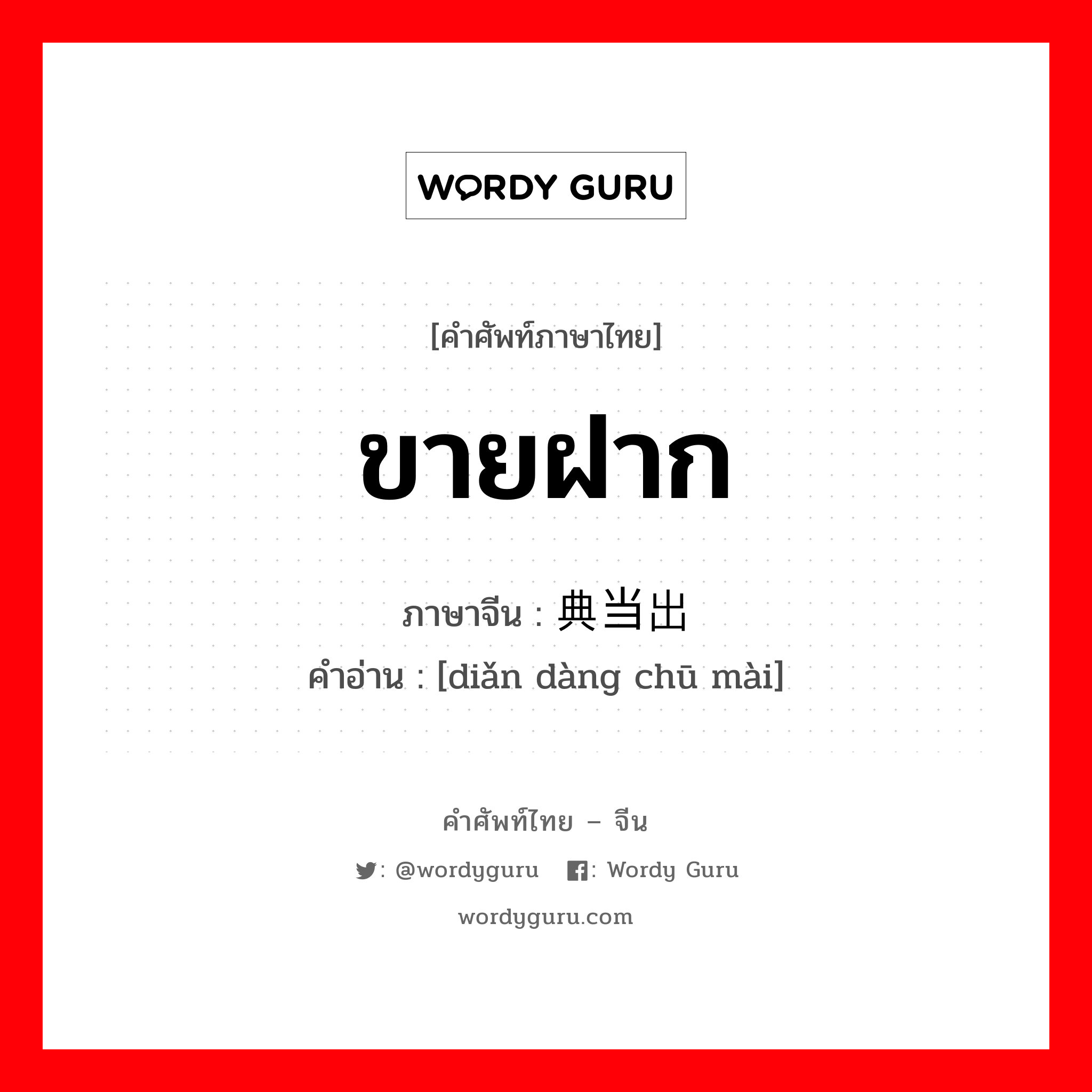 ขายฝาก ภาษาจีนคืออะไร, คำศัพท์ภาษาไทย - จีน ขายฝาก ภาษาจีน 典当出卖 คำอ่าน [diǎn dàng chū mài]