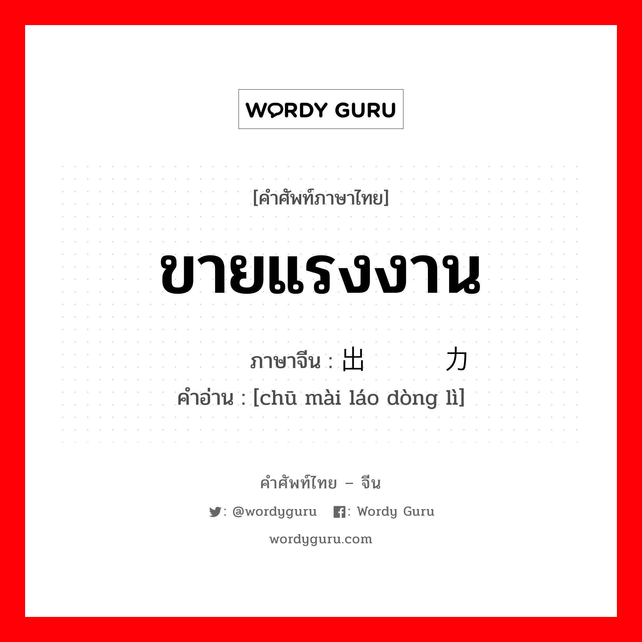 ขายแรงงาน ภาษาจีนคืออะไร, คำศัพท์ภาษาไทย - จีน ขายแรงงาน ภาษาจีน 出卖劳动力 คำอ่าน [chū mài láo dòng lì]