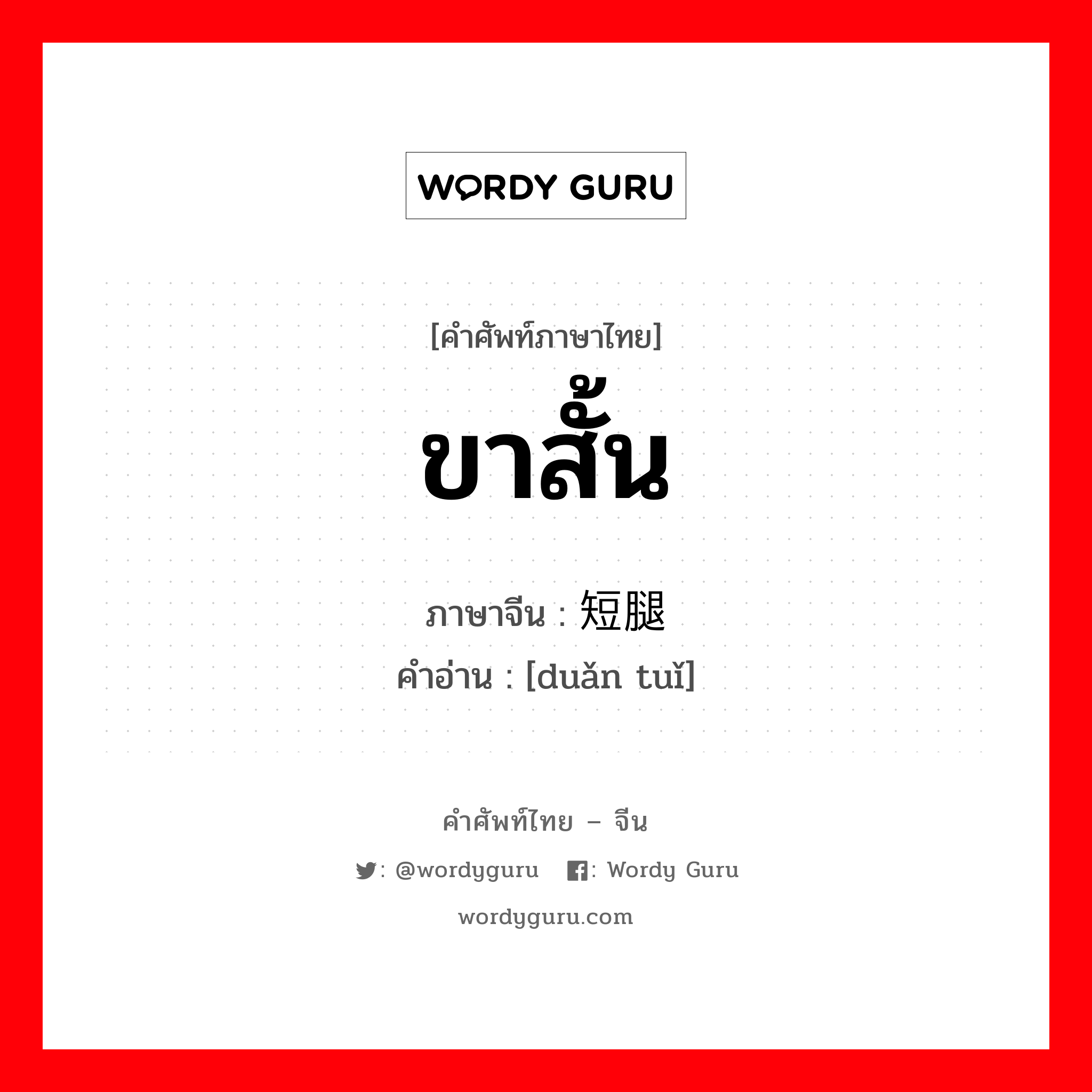 ขาสั้น ภาษาจีนคืออะไร, คำศัพท์ภาษาไทย - จีน ขาสั้น ภาษาจีน 短腿 คำอ่าน [duǎn tuǐ]