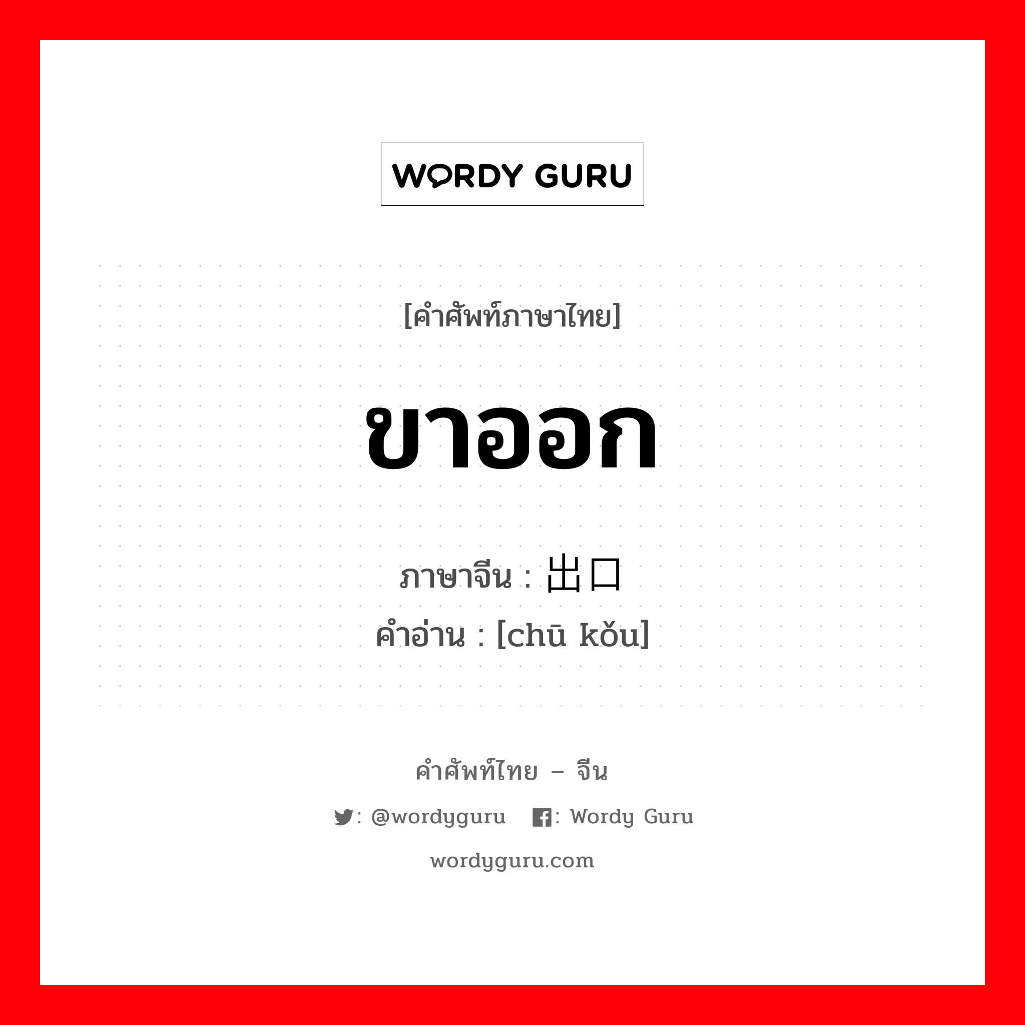 ขาออก ภาษาจีนคืออะไร, คำศัพท์ภาษาไทย - จีน ขาออก ภาษาจีน 出口 คำอ่าน [chū kǒu]