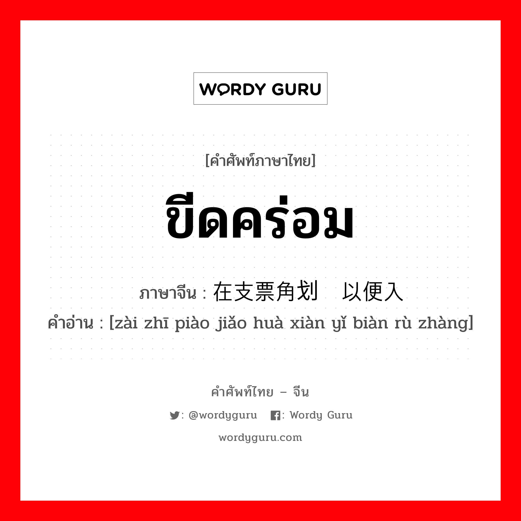 ขีดคร่อม ภาษาจีนคืออะไร, คำศัพท์ภาษาไทย - จีน ขีดคร่อม ภาษาจีน 在支票角划线以便入账 คำอ่าน [zài zhī piào jiǎo huà xiàn yǐ biàn rù zhàng]